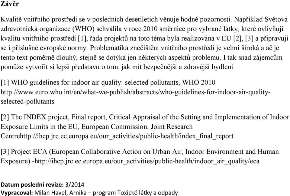 [2], [3] a připravují se i příslušné evropské normy. Problematika znečištění vnitřního prostředí je velmi široká a ač je tento text poměrně dlouhý, stejně se dotýká jen některých aspektů problému.
