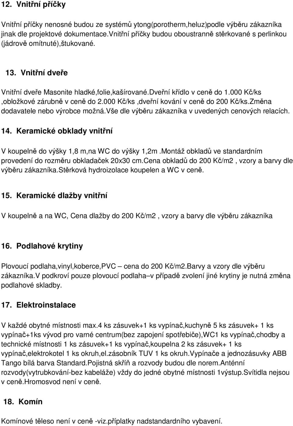 000 Kč/ks,obložkové zárubně v ceně do 2.000 Kč/ks,dveřní kování v ceně do 200 Kč/ks.Změna dodavatele nebo výrobce možná.vše dle výběru zákazníka v uvedených cenových relacích. 14.