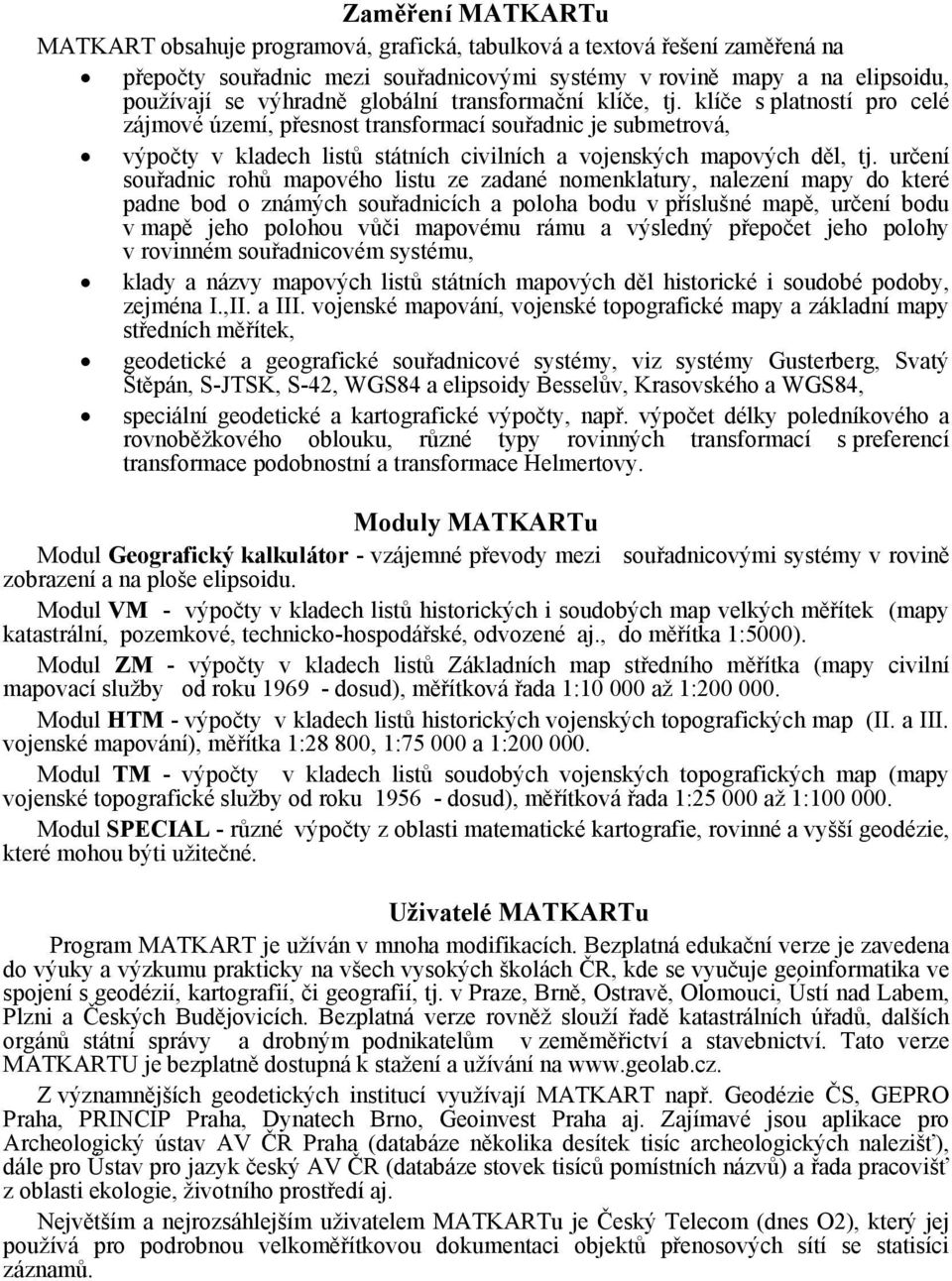 určení souřadnic rohů mapového listu ze zadané nomenklatury, nalezení mapy do které padne bod o známých souřadnicích a poloha bodu v příslušné mapě, určení bodu v mapě jeho polohou vůči mapovému rámu