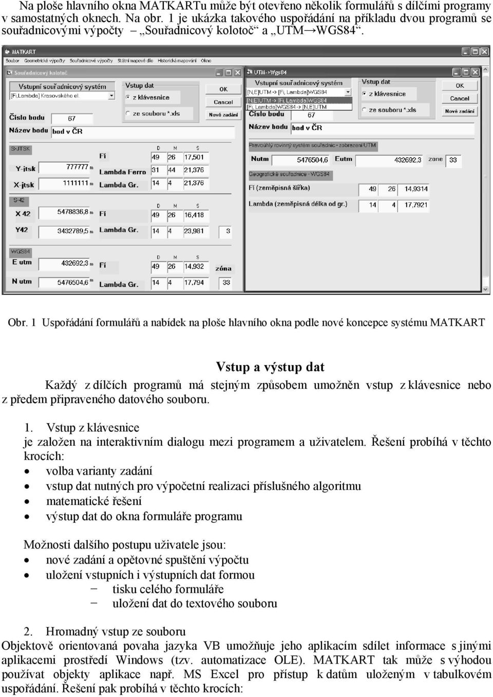 1 Uspořádání formulářů a nabídek na ploše hlavního okna podle nové koncepce systému MATKART Vstup a výstup dat Každý z dílčích programů má stejným způsobem umožněn vstup z klávesnice nebo z předem