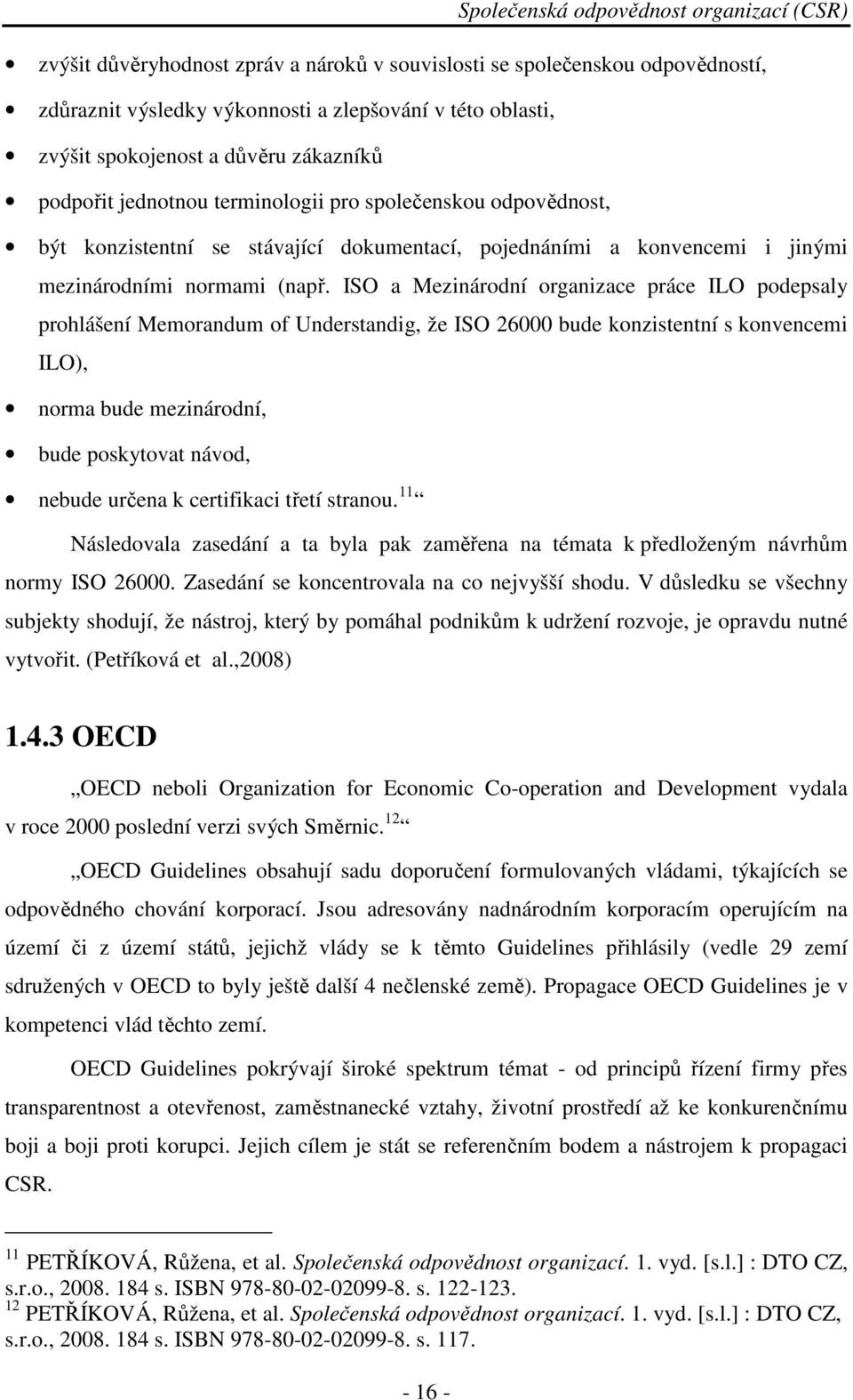 ISO a Mezinárodní organizace práce ILO podepsaly prohlášení Memorandum of Understandig, že ISO 26000 bude konzistentní s konvencemi ILO), norma bude mezinárodní, bude poskytovat návod, nebude určena