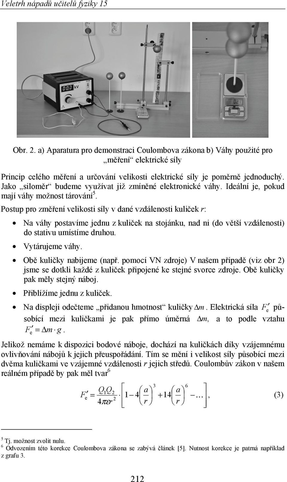 Postup pro zm ení velikosti síly v dané vzdálenosti kuli ek r: Na váhy postavíme jednu z kuli ek na stojánku, nad ni (do v tší vzdálenosti) do stativu umístíme druhou. Vytárujeme váhy.