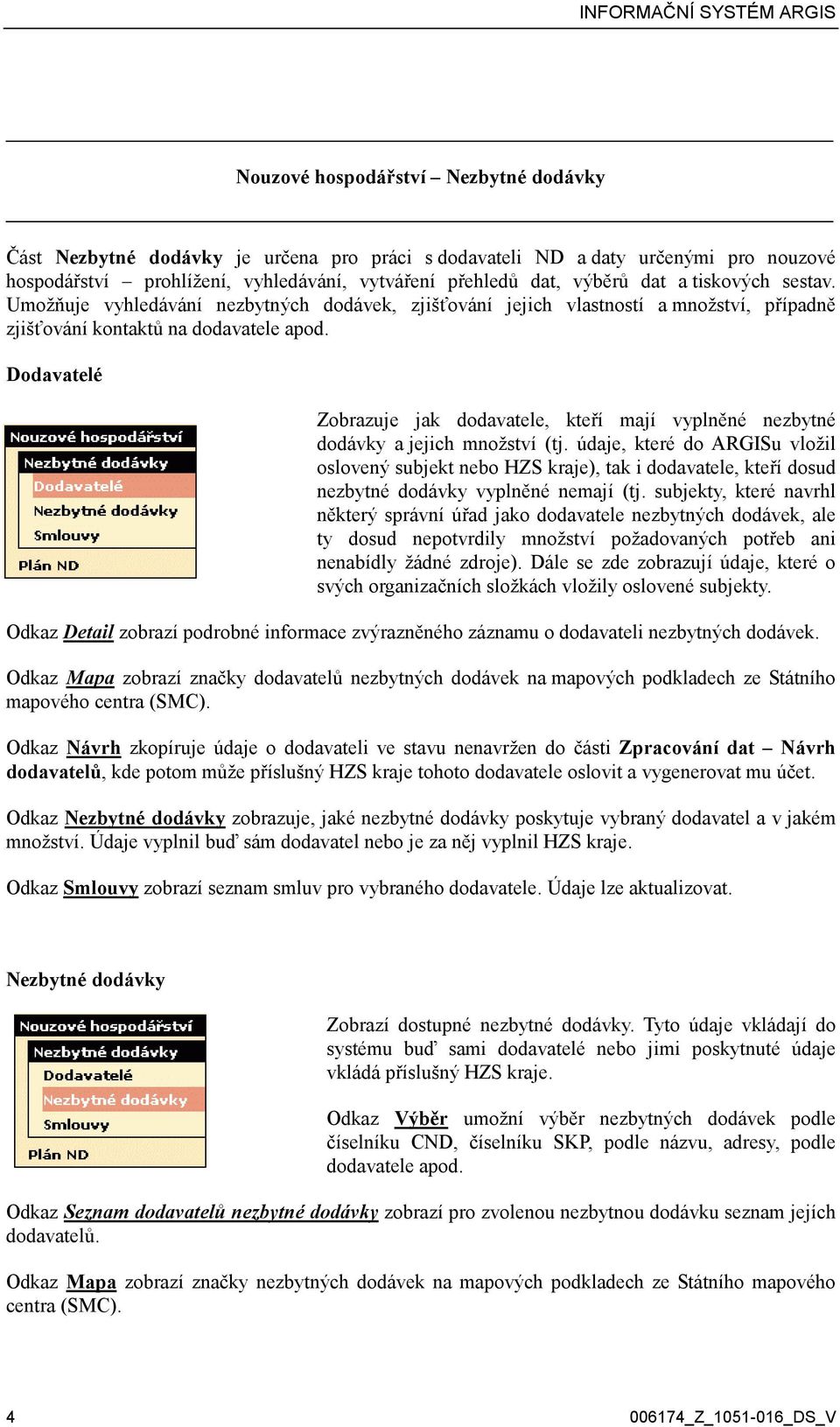 Dodavatelé Zobrazuje jak dodavatele, kteří mají vyplněné nezbytné dodávky a jejich množství (tj.