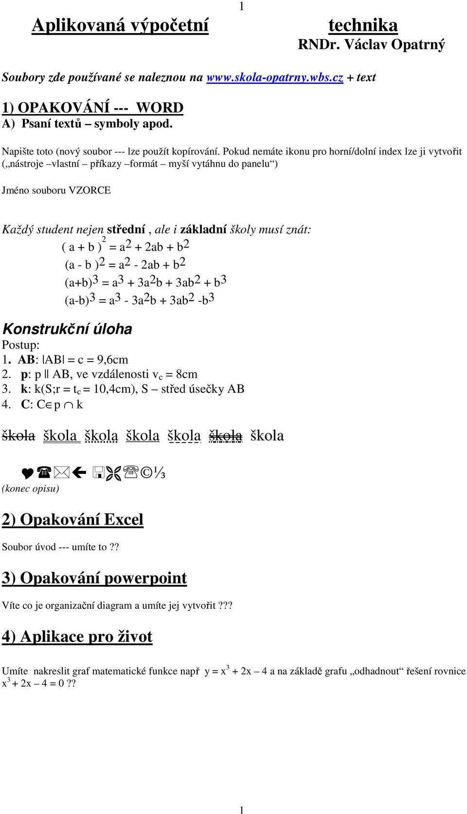 Pokud nemáte ikonu pro horní/dolní index lze ji vytvořit ( nástroje vlastní příkazy formát myší vytáhnu do panelu ) Jméno souboru VZORCE Každý student nejen střední, ale i základní školy musí znát: (