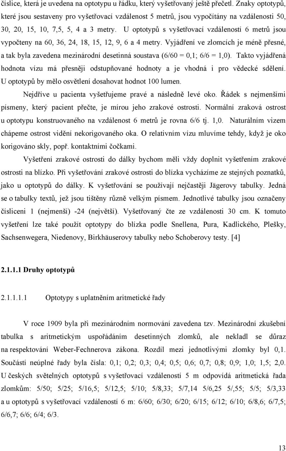 U optotypů s vyšetřovací vzdáleností 6 metrů jsou vypočteny na 60, 36, 24, 18, 15, 12, 9, 6 a 4 metry.