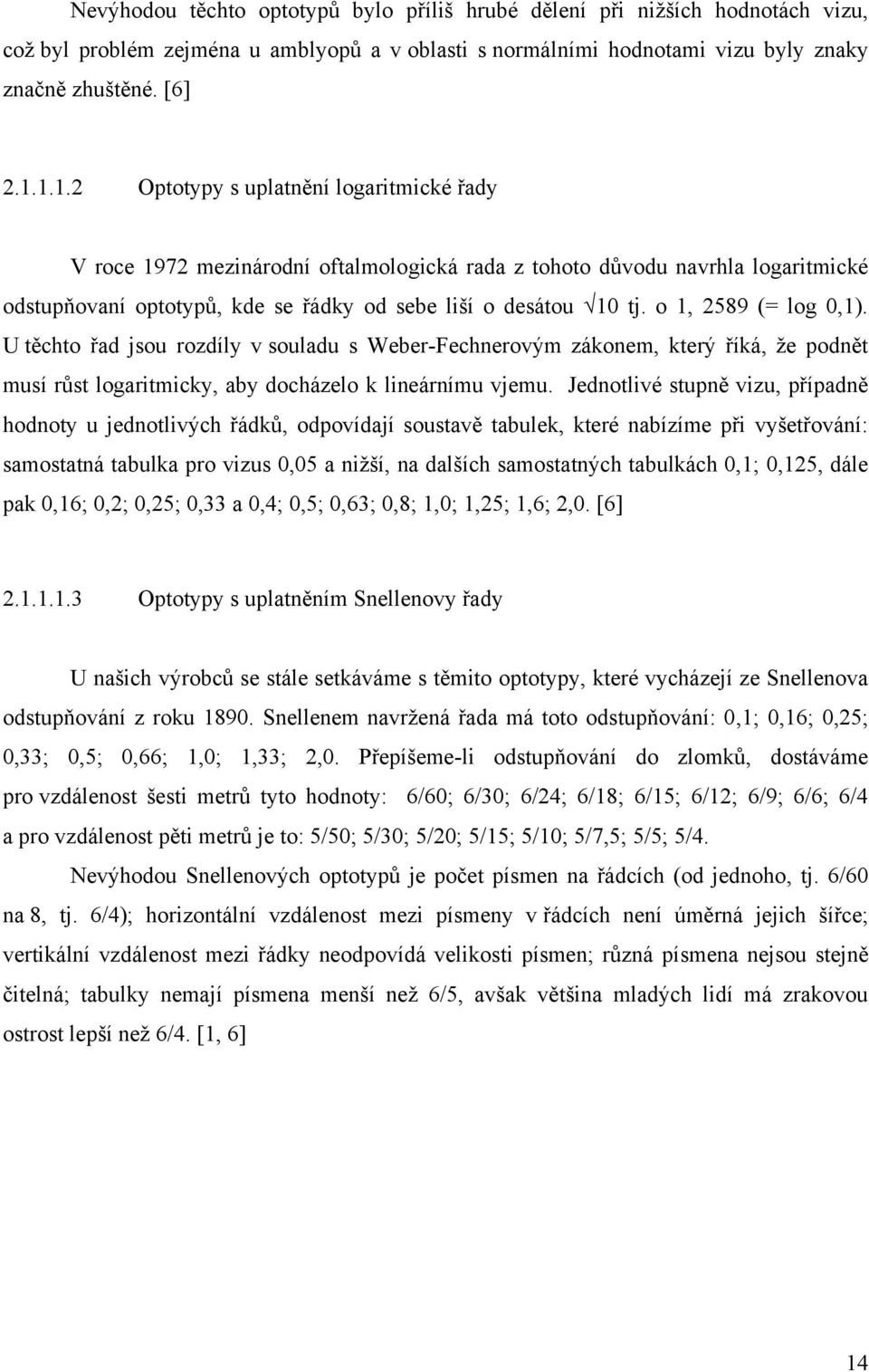 o 1, 2589 (= log 0,1). U těchto řad jsou rozdíly v souladu s Weber-Fechnerovým zákonem, který říká, ţe podnět musí růst logaritmicky, aby docházelo k lineárnímu vjemu.