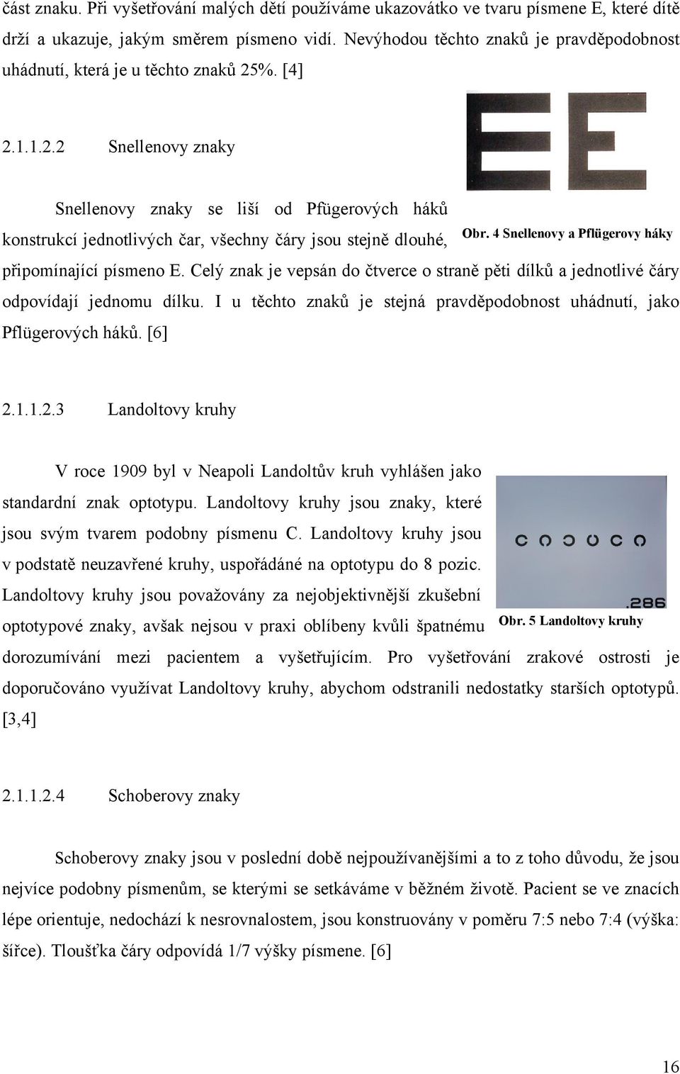 %. [4] 2.1.1.2.2 Snellenovy znaky Snellenovy znaky se liší od Pfügerových háků konstrukcí jednotlivých čar, všechny čáry jsou stejně dlouhé, Obr.