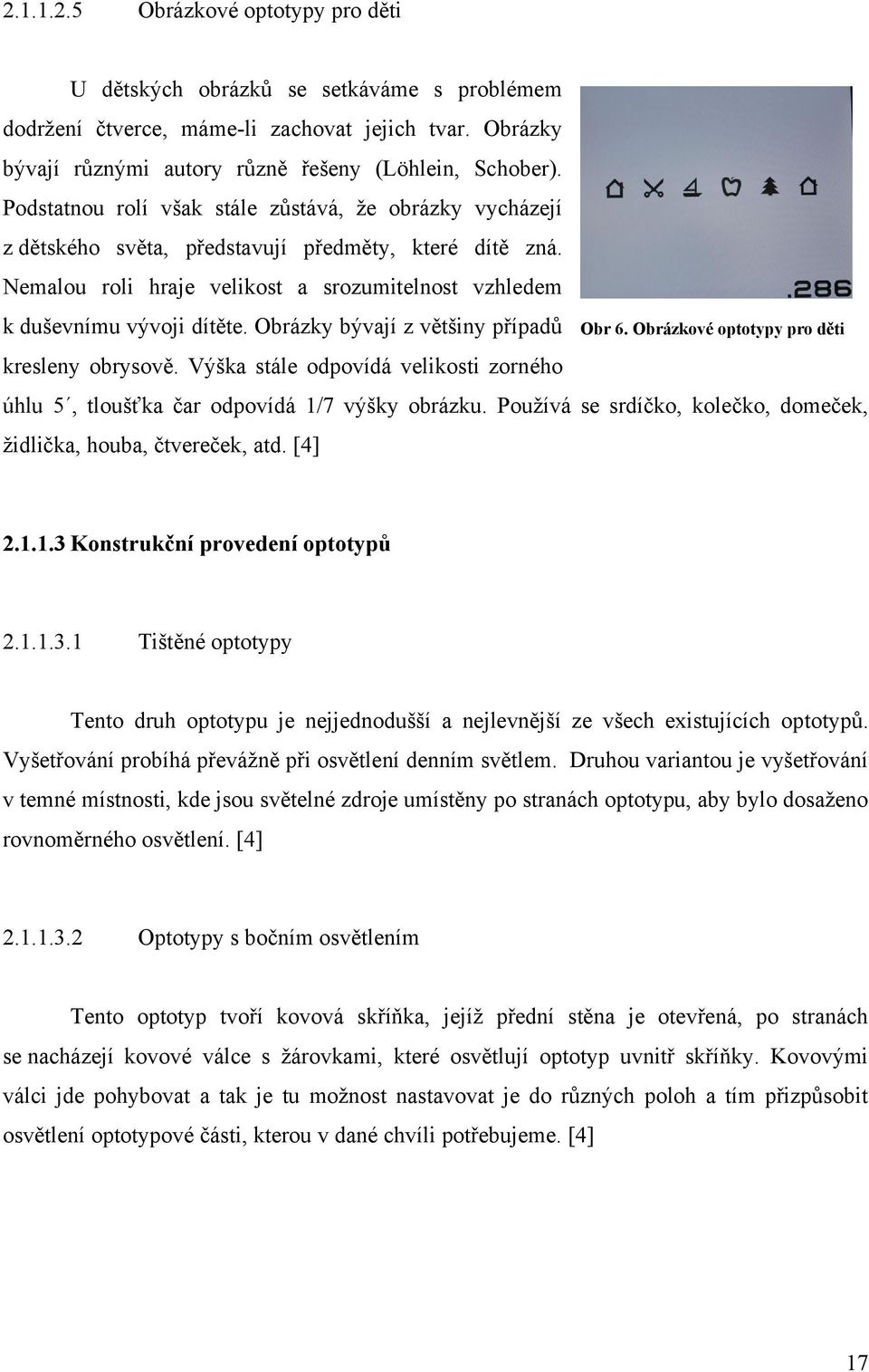 Obrázky bývají z většiny případů kresleny obrysově. Výška stále odpovídá velikosti zorného Obr 6. Obrázkové optotypy pro děti úhlu 5, tloušťka čar odpovídá 1/7 výšky obrázku.