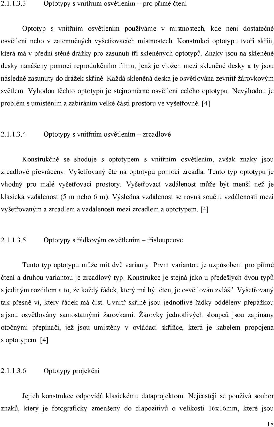 Znaky jsou na skleněné desky nanášeny pomocí reprodukčního filmu, jenţ je vloţen mezi skleněné desky a ty jsou následně zasunuty do dráţek skříně.