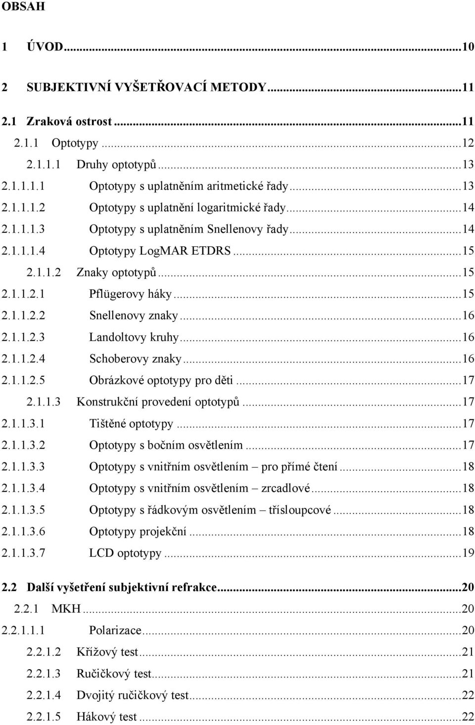 .. 16 2.1.1.2.4 Schoberovy znaky... 16 2.1.1.2.5 Obrázkové optotypy pro děti... 17 2.1.1.3 Konstrukční provedení optotypů... 17 2.1.1.3.1 Tištěné optotypy... 17 2.1.1.3.2 Optotypy s bočním osvětlením.