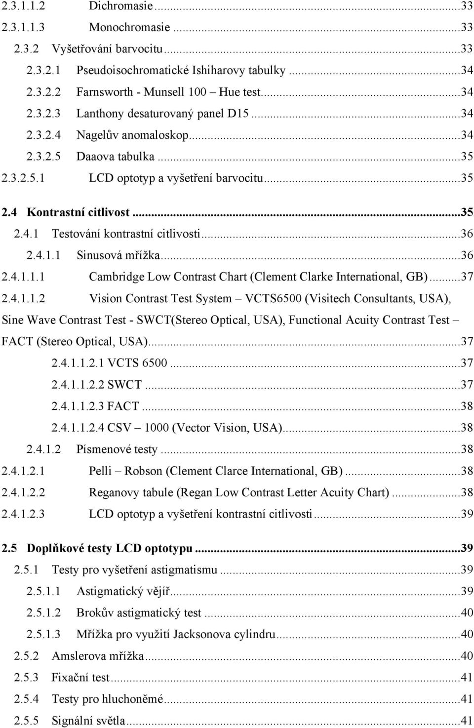 .. 36 2.4.1.1.1 Cambridge Low Contrast Chart (Clement Clarke International, GB)... 37 2.4.1.1.2 Vision Contrast Test System VCTS6500 (Visitech Consultants, USA), Sine Wave Contrast Test - SWCT(Stereo Optical, USA), Functional Acuity Contrast Test FACT (Stereo Optical, USA).