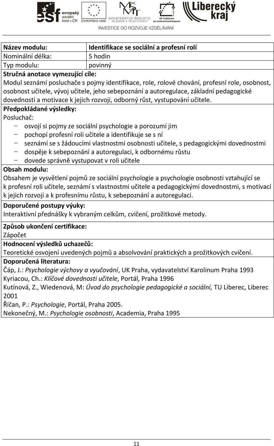 Předpokládané výsledky: Posluchač: osvojí si pojmy ze sociální psychologie a porozumí jim pochopí profesní roli učitele a identifikuje se s ní seznámí se s žádoucími vlastnostmi osobnosti učitele, s