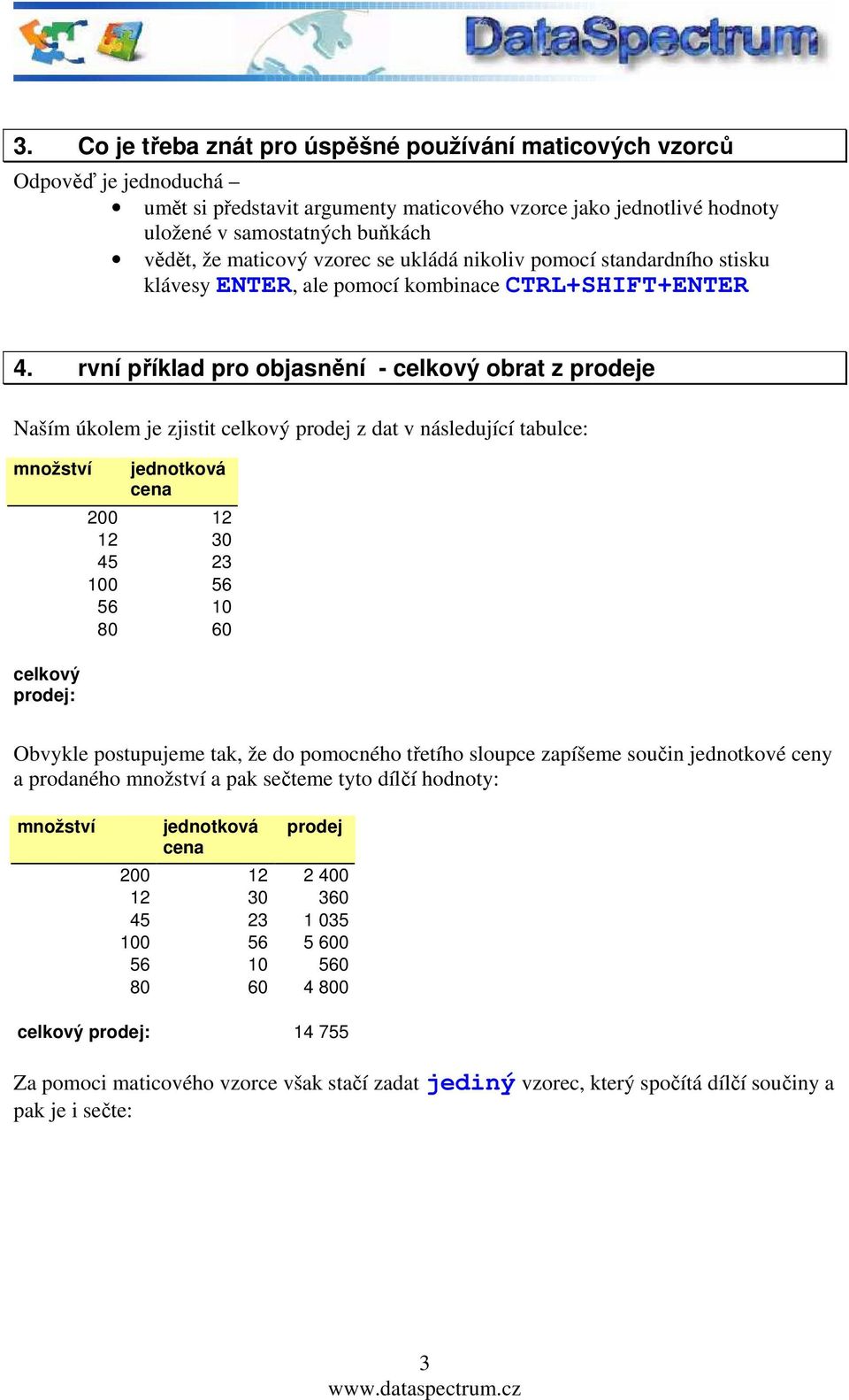 rvní příklad pro objasnění - celkový obrat z prodeje Naším úkolem je zjistit celkový prodej z dat v následující tabulce: množství celkový prodej: jednotková cena 200 12 12 30 45 23 100 56 56 10 80 60