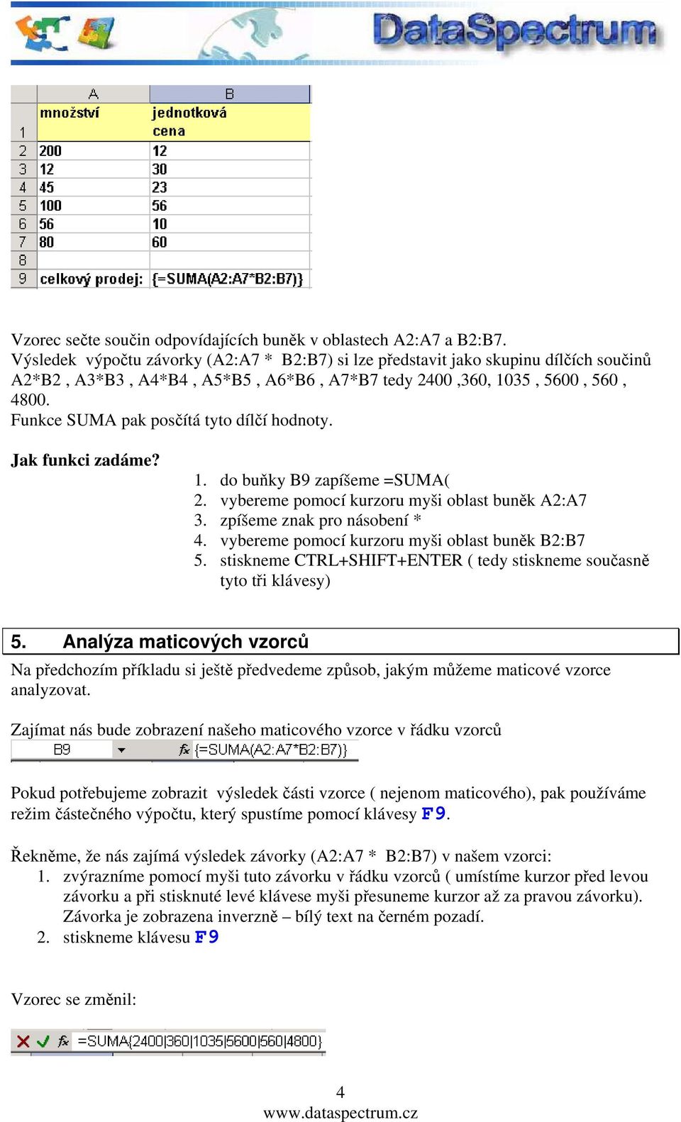 Funkce SUMA pak posčítá tyto dílčí hodnoty. Jak funkci zadáme? 1. do buňky B9 zapíšeme =SUMA( 2. vybereme pomocí kurzoru myši oblast buněk A2:A7 3. zpíšeme znak pro násobení * 4.