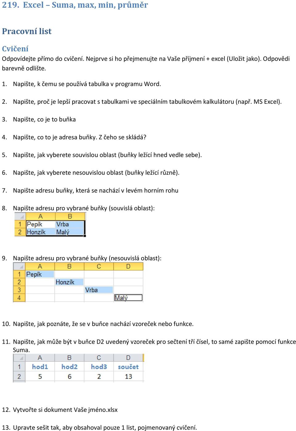 Napište, co to je adresa buňky. Z čeho se skládá? 5. Napište, jak vyberete souvislou oblast (buňky ležící hned vedle sebe). 6. Napište, jak vyberete nesouvislou oblast (buňky ležící různě). 7.