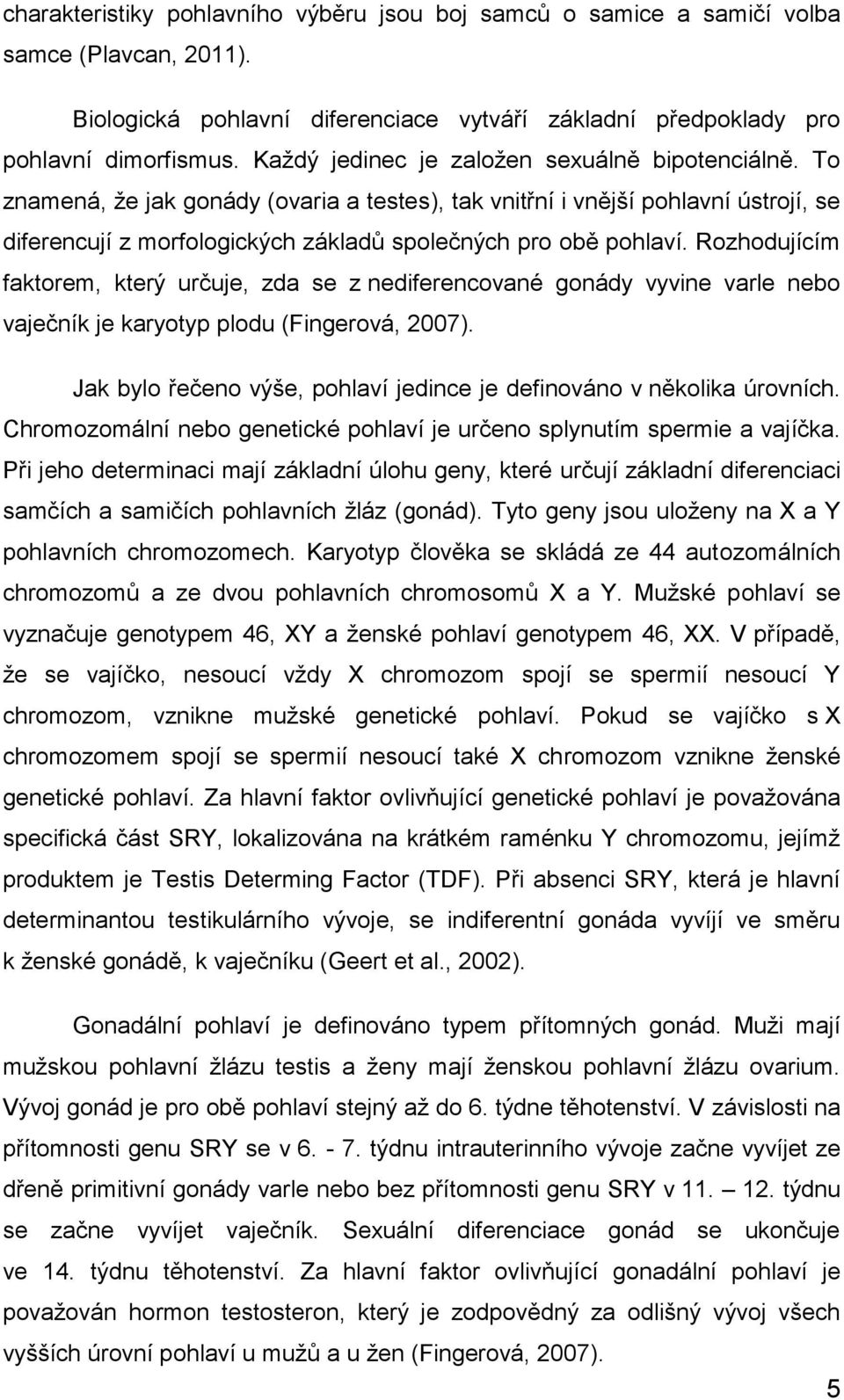 Rozhodujícím faktorem, který určuje, zda se z nediferencované gonády vyvine varle nebo vaječník je karyotyp plodu (Fingerová, 2007).