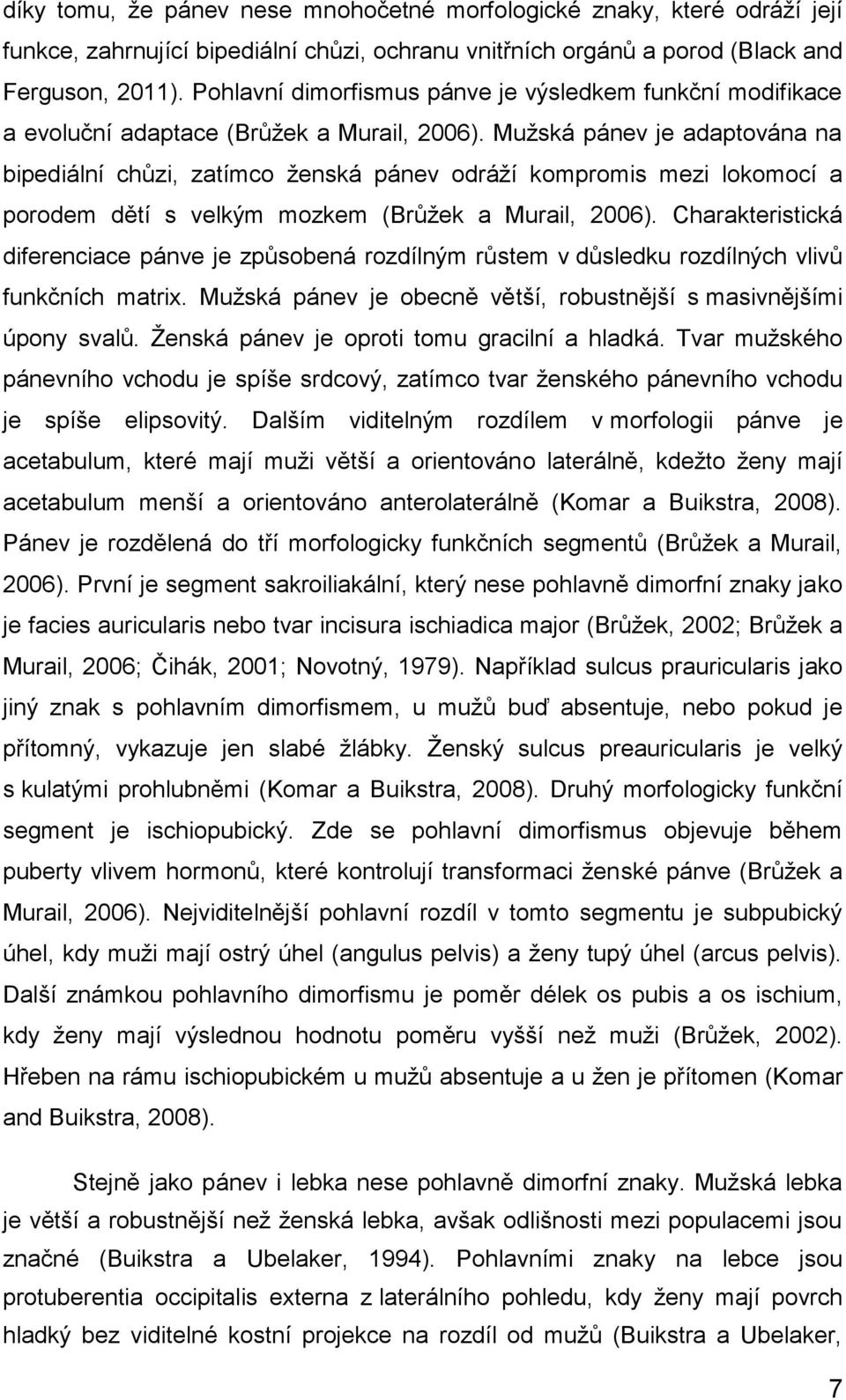 Mužská pánev je adaptována na bipediální chůzi, zatímco ženská pánev odráží kompromis mezi lokomocí a porodem dětí s velkým mozkem (Brůžek a Murail, 2006).