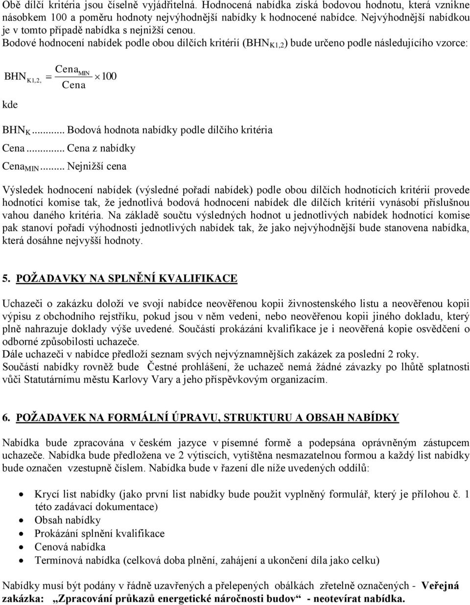Bodové hodnocení nabídek podle obou dílčích kritérií (BHN K1,2 ) bude určeno podle následujícího vzorce: BHN kde K 1,2, Cena MIN Cena 100 BHN K... Bodová hodnota nabídky podle dílčího kritéria Cena.