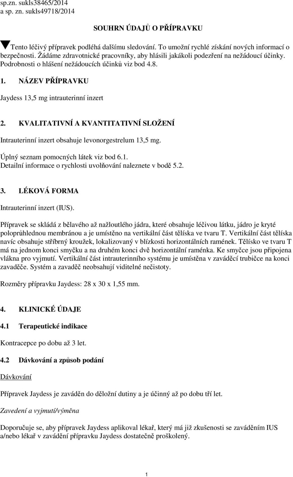 KVALITATIVNÍ A KVANTITATIVNÍ SLOŽENÍ Intrauterinní inzert obsahuje levonorgestrelum 13,5 mg. Úplný seznam pomocných látek viz bod 6.1. Detailní informace o rychlosti uvolňování naleznete v bodě 5.2.