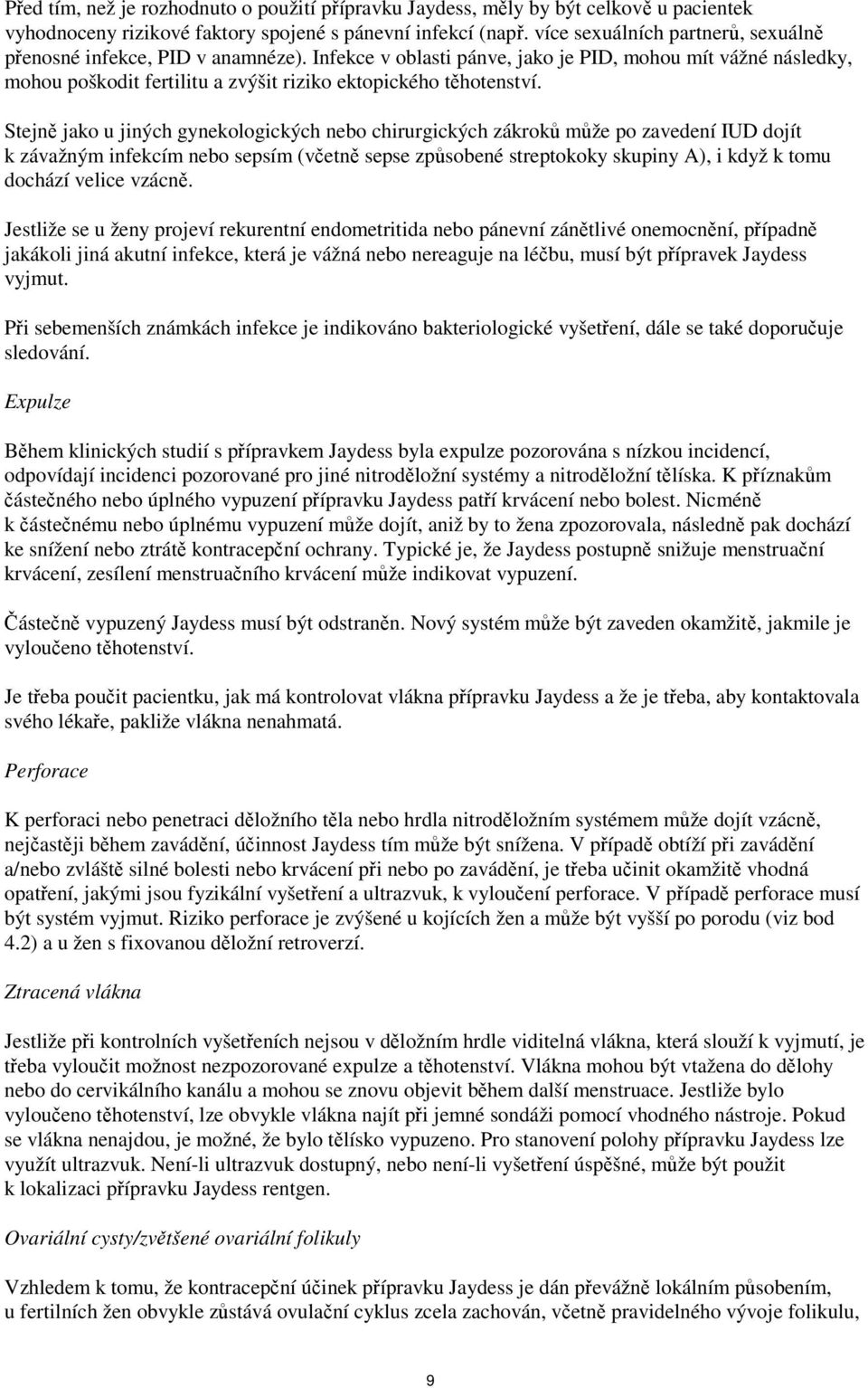 Stejně jako u jiných gynekologických nebo chirurgických zákroků může po zavedení IUD dojít k závažným infekcím nebo sepsím (včetně sepse způsobené streptokoky skupiny A), i když k tomu dochází velice