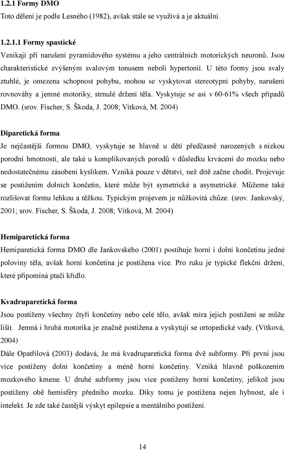 U této formy jsou svaly ztuhlé, je omezena schopnost pohybu, mohou se vyskytovat stereotypní pohyby, narušení rovnováhy a jemné motoriky, strnulé drţení těla.