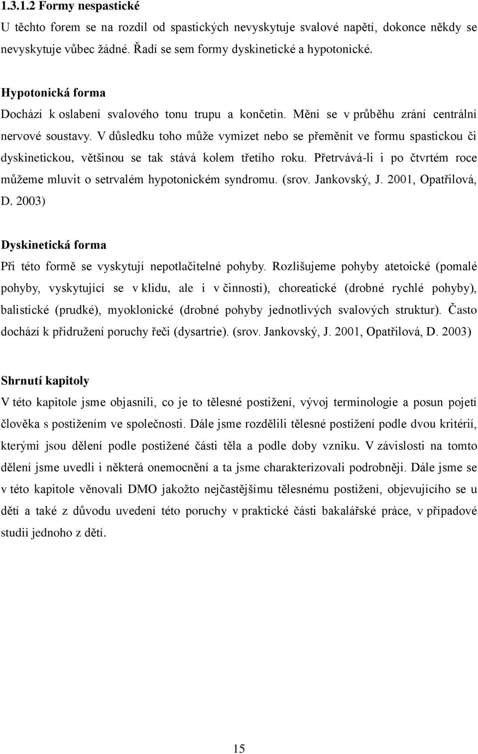 V důsledku toho můţe vymizet nebo se přeměnit ve formu spastickou či dyskinetickou, většinou se tak stává kolem třetího roku.