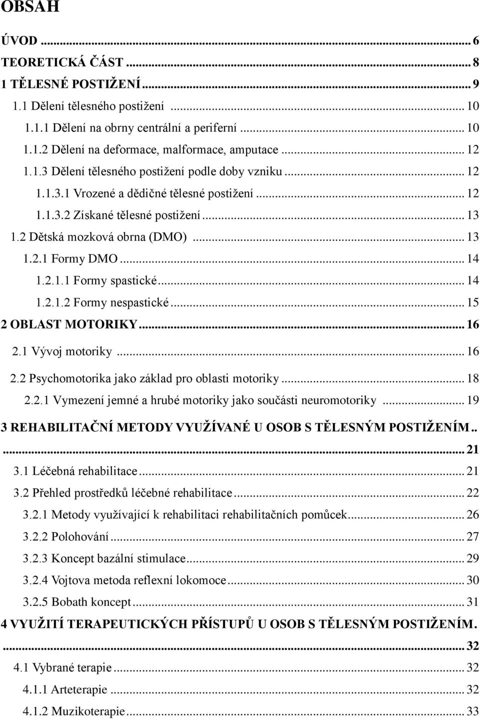 .. 14 1.2.1.1 Formy spastické... 14 1.2.1.2 Formy nespastické... 15 2 OBLAST MOTORIKY... 16 2.1 Vývoj motoriky... 16 2.2 Psychomotorika jako základ pro oblasti motoriky... 18 2.2.1 Vymezení jemné a hrubé motoriky jako součásti neuromotoriky.