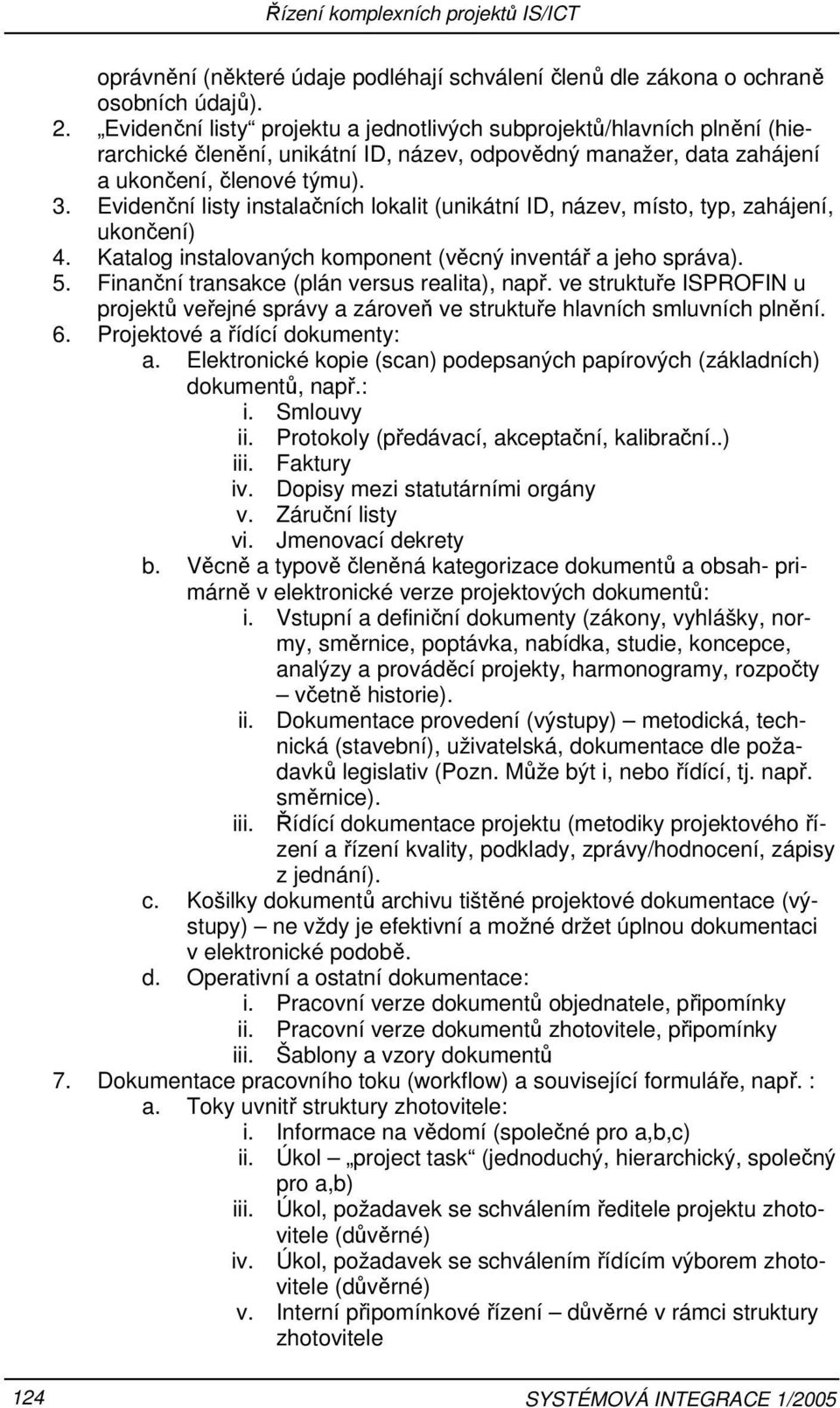 Evidenční listy instalačních lokalit (unikátní ID, název, místo, typ, zahájení, ukončení) 4. Katalog instalovaných komponent (věcný inventář a jeho správa). 5.