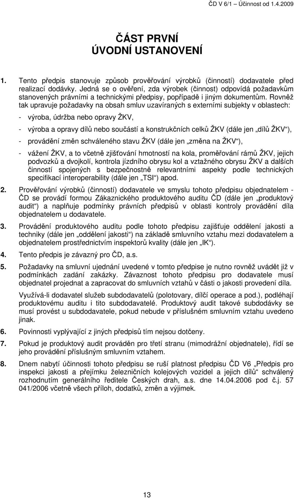 Rovněž tak upravuje požadavky na obsah smluv uzavíraných s externími subjekty v oblastech: - výroba, údržba nebo opravy ŽKV, - výroba a opravy dílů nebo součástí a konstrukčních celků ŽKV (dále jen