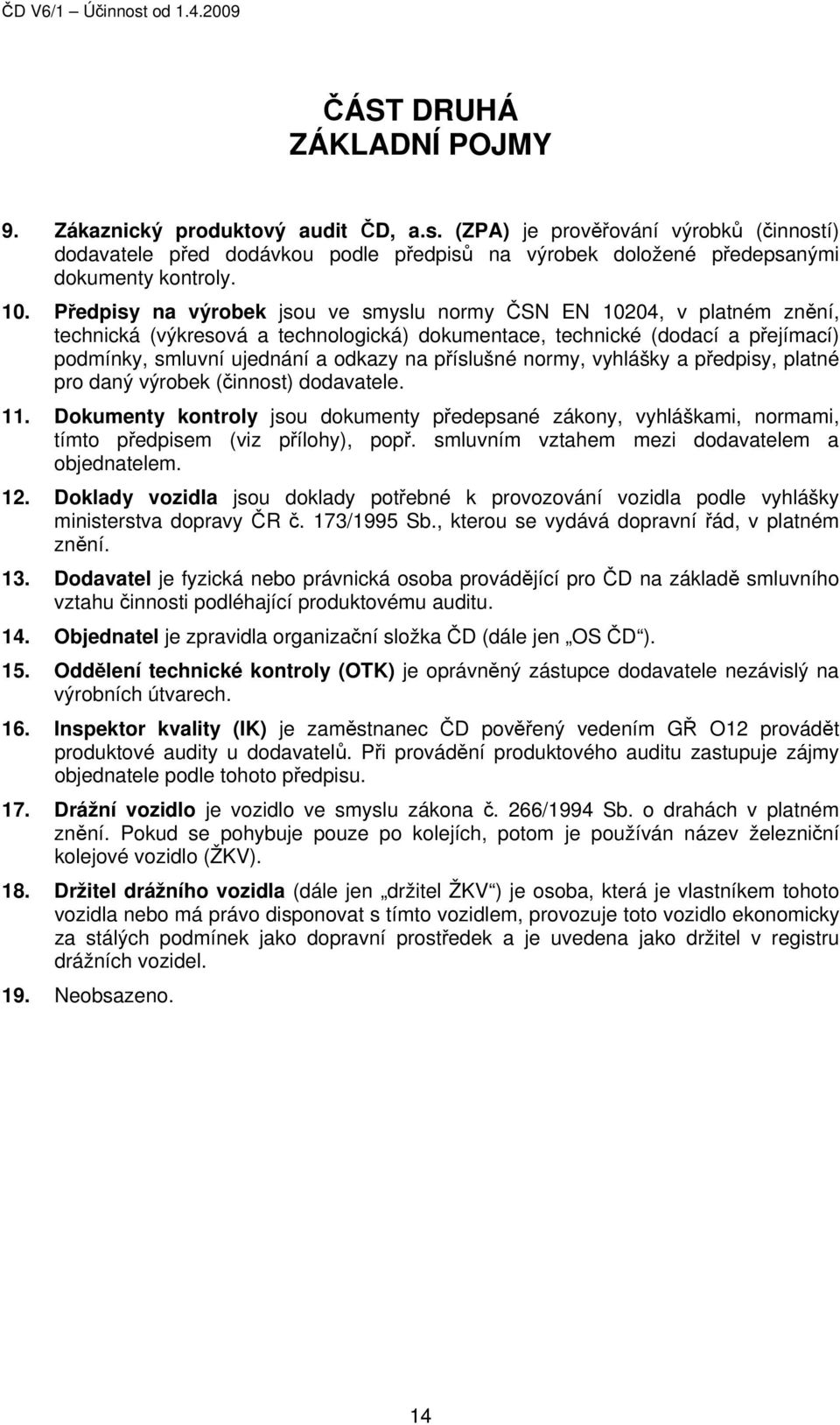 příslušné normy, vyhlášky a předpisy, platné pro daný výrobek (činnost) dodavatele. 11. Dokumenty kontroly jsou dokumenty předepsané zákony, vyhláškami, normami, tímto předpisem (viz přílohy), popř.