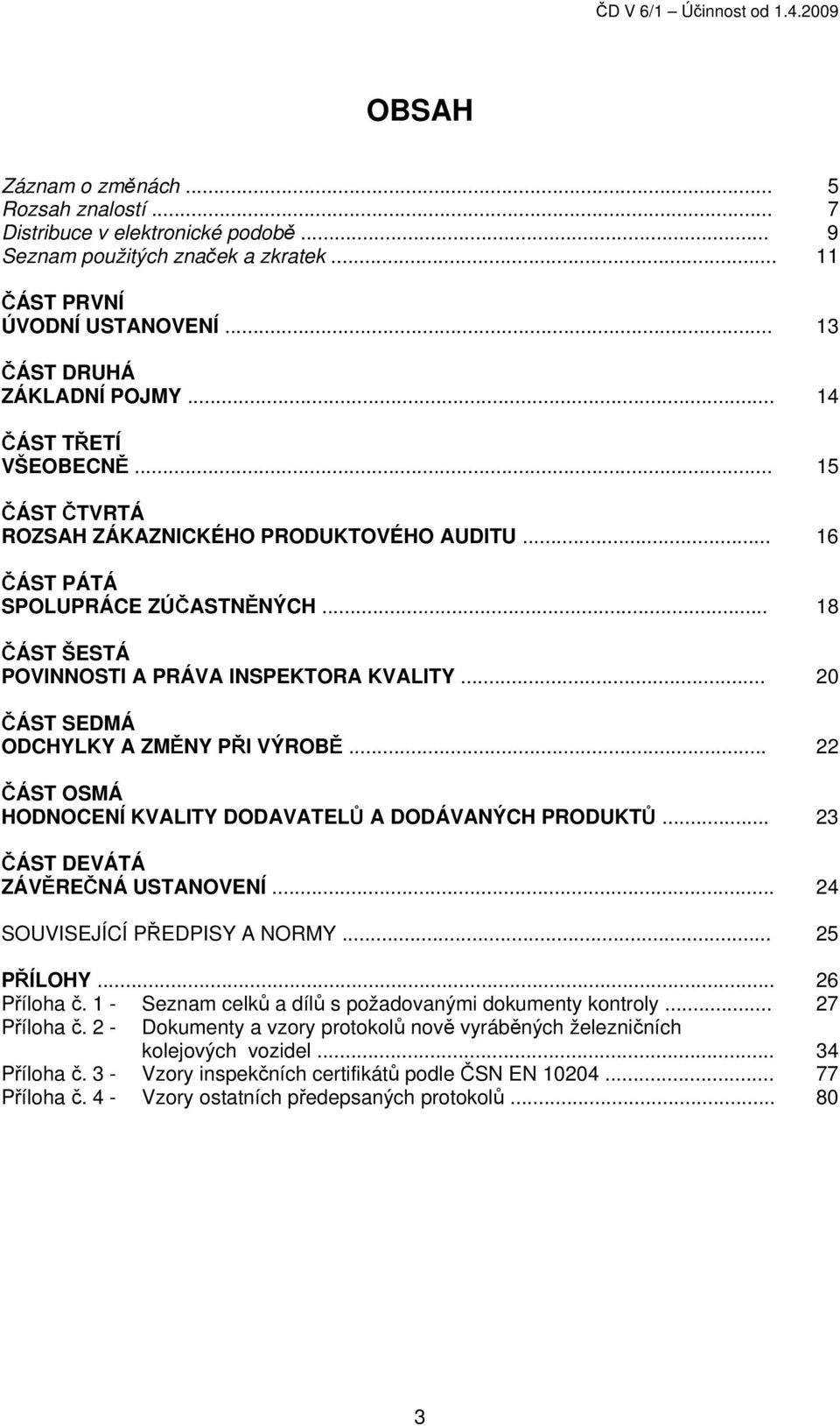 .. 18 ČÁST ŠESTÁ POVINNOSTI A PRÁVA INSPEKTORA KVALITY... 20 ČÁST SEDMÁ ODCHYLKY A ZMĚNY PŘI VÝROBĚ... 22 ČÁST OSMÁ HODNOCENÍ KVALITY DODAVATELŮ A DODÁVANÝCH PRODUKTŮ.