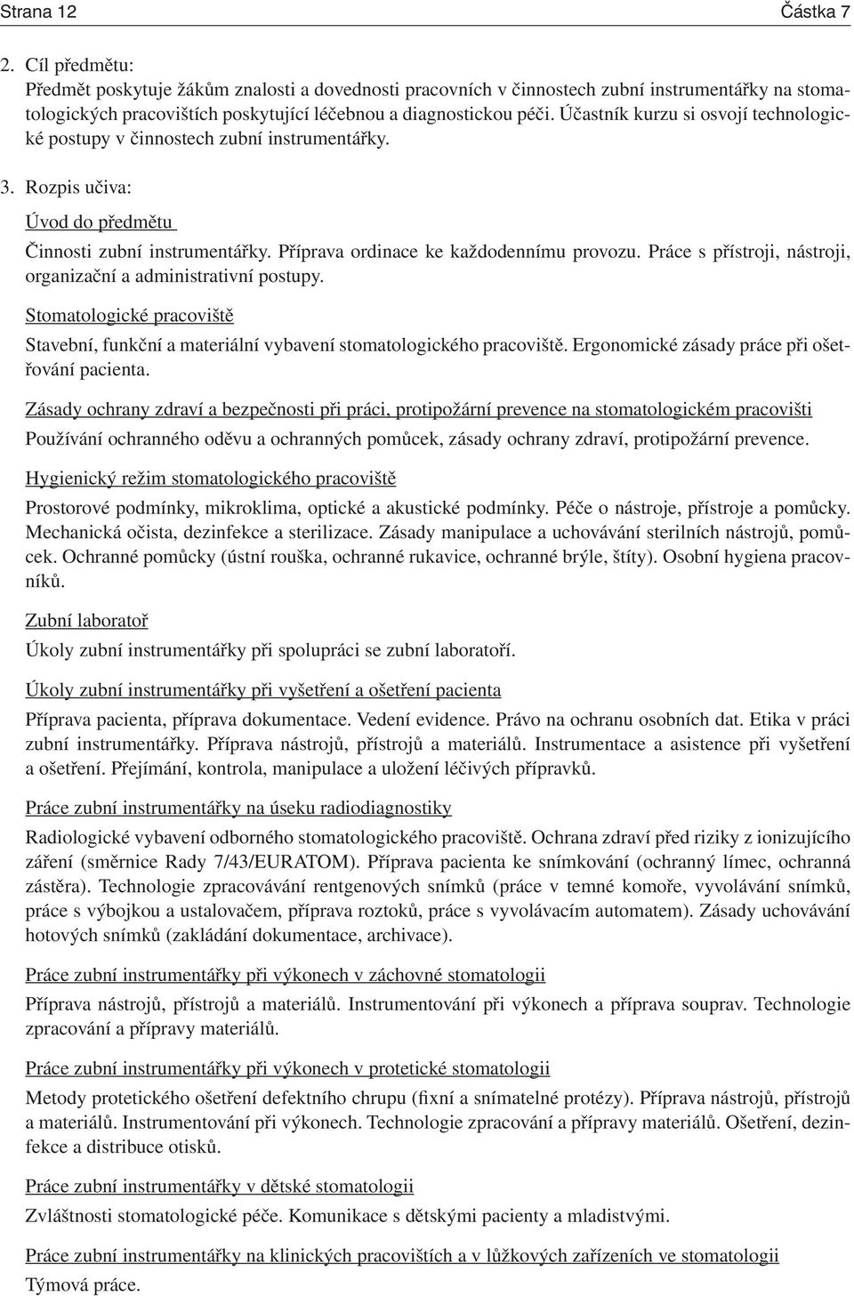 Účastník kurzu si osvojí technologické postupy v činnostech zubní instrumentářky. 3. Rozpis učiva: Úvod do předmětu Činnosti zubní instrumentářky. Příprava ordinace ke každodennímu provozu.