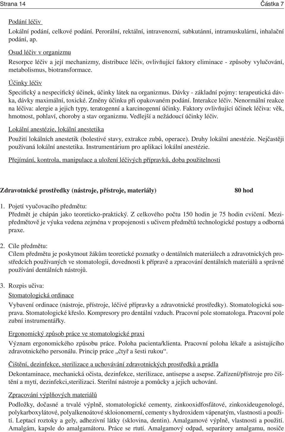 Účinky léčiv Specifický a nespecifický účinek, účinky látek na organizmus. Dávky - základní pojmy: terapeutická dávka, dávky maximální, toxické. Změny účinku při opakovaném podání. Interakce léčiv.