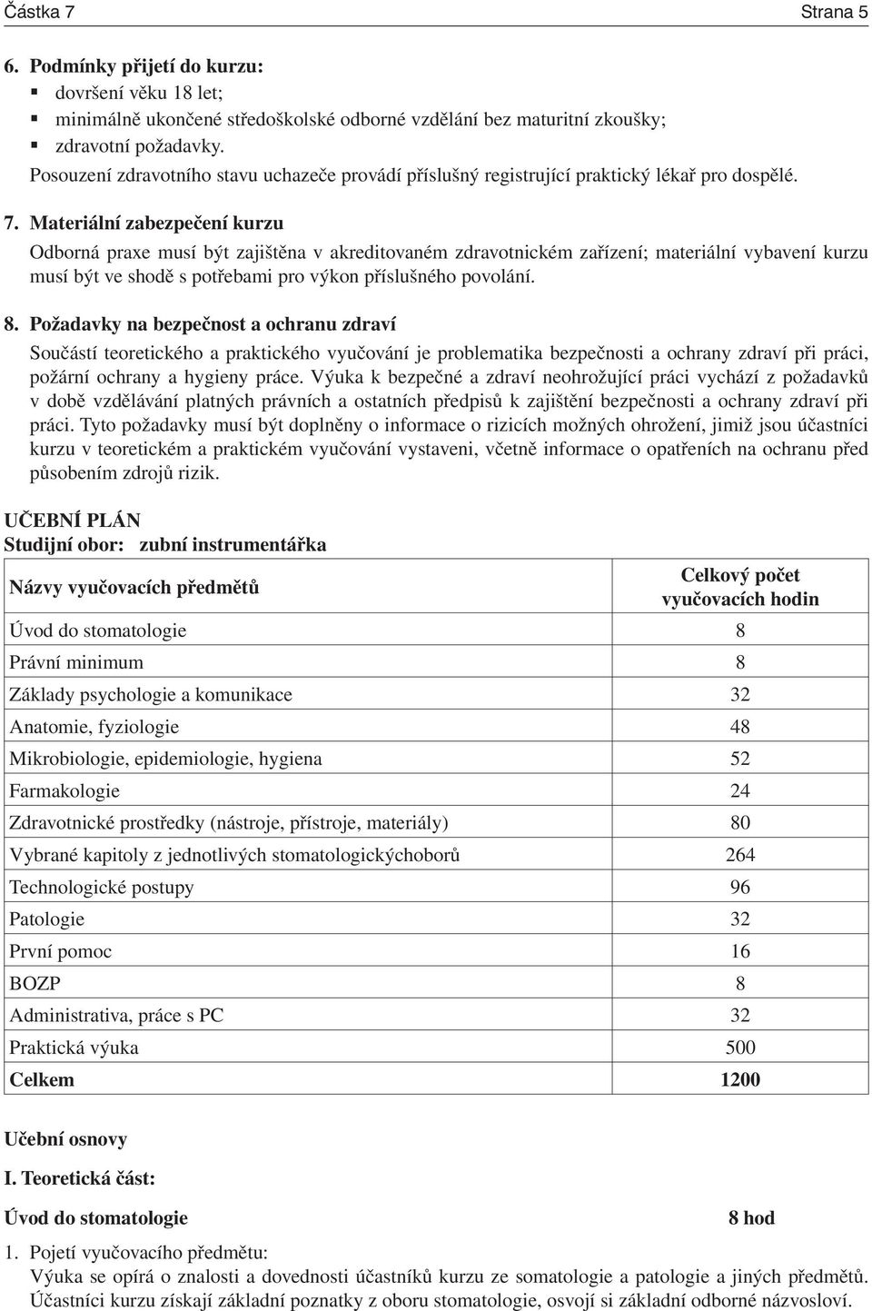 Materiální zabezpečení kurzu Odborná praxe musí být zajištěna v akreditovaném zdravotnickém zařízení; materiální vybavení kurzu musí být ve shodě s potřebami pro výkon příslušného povolání. 8.