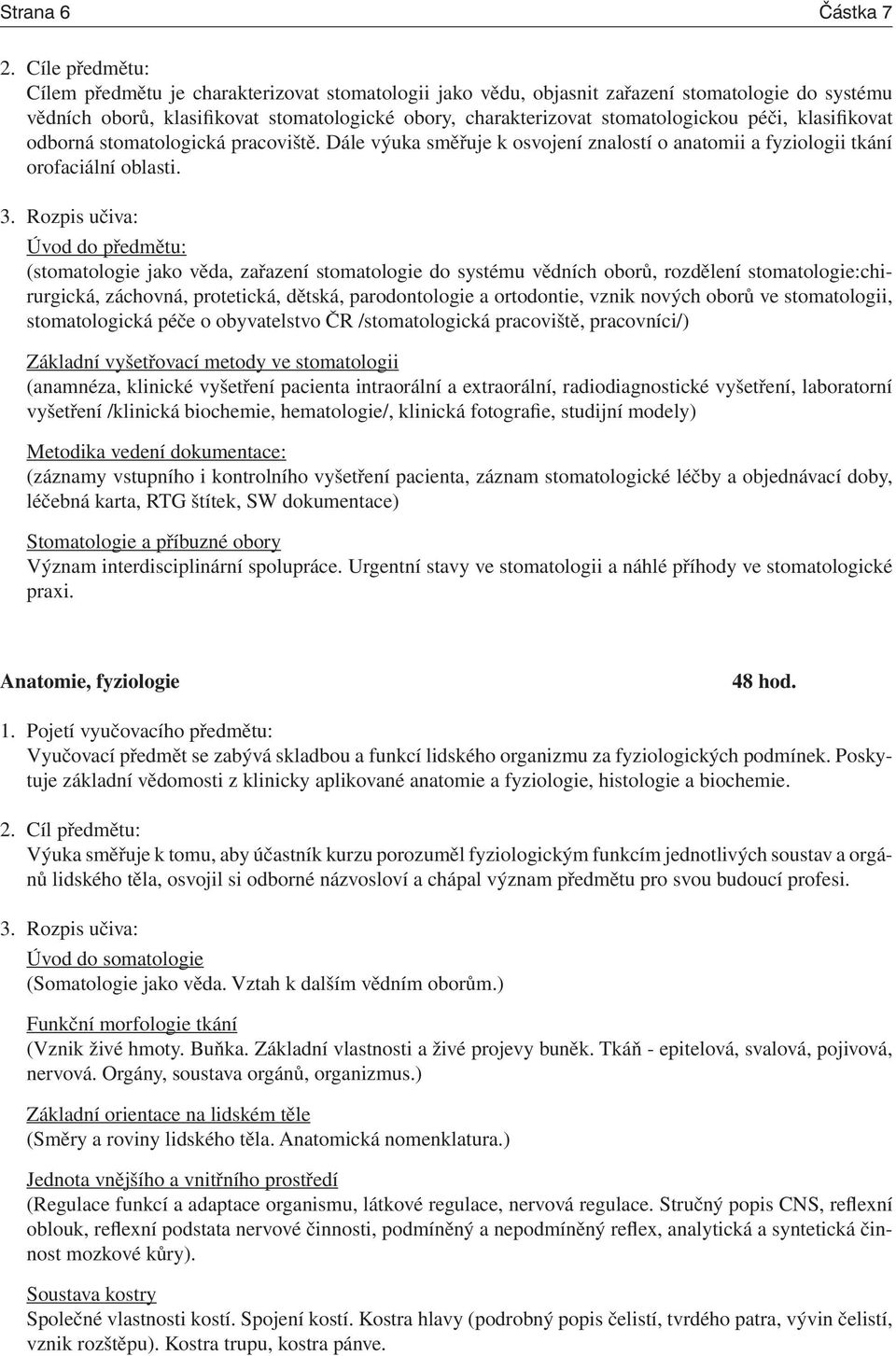 péči, klasifikovat odborná stomatologická pracoviště. Dále výuka směřuje k osvojení znalostí o anatomii a fyziologii tkání orofaciální oblasti. 3.