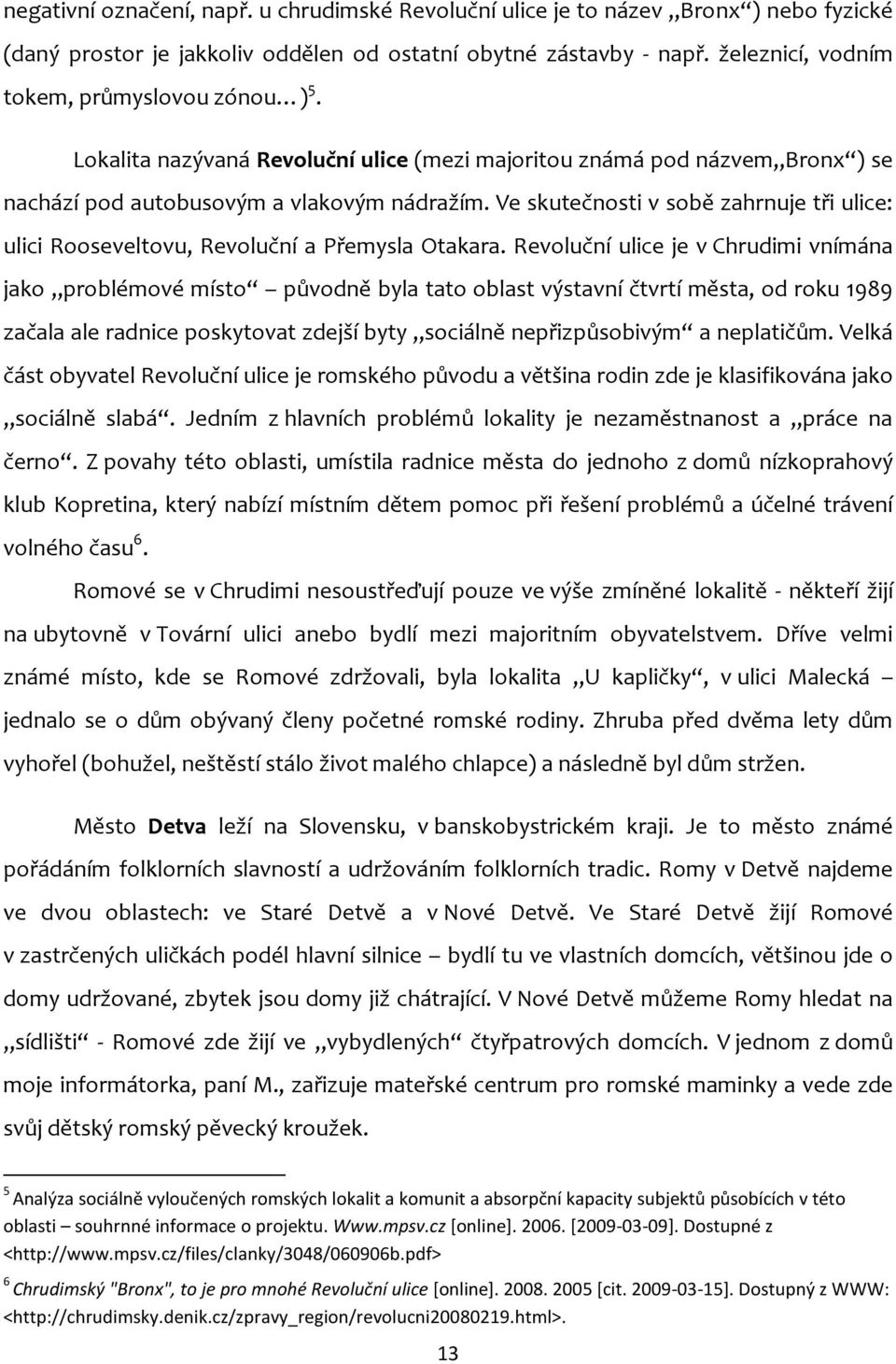 Ve skutečnosti v sobě zahrnuje tři ulice: ulici Rooseveltovu, Revoluční a Přemysla Otakara.