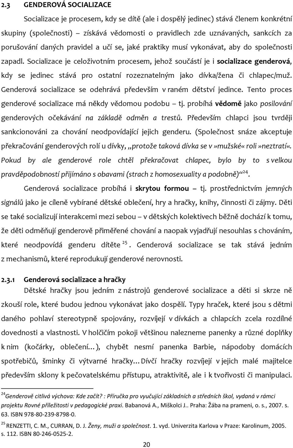 Socializace je celoživotním procesem, jehož součástí je i socializace genderová, kdy se jedinec stává pro ostatní rozeznatelným jako dívka/žena či chlapec/muž.