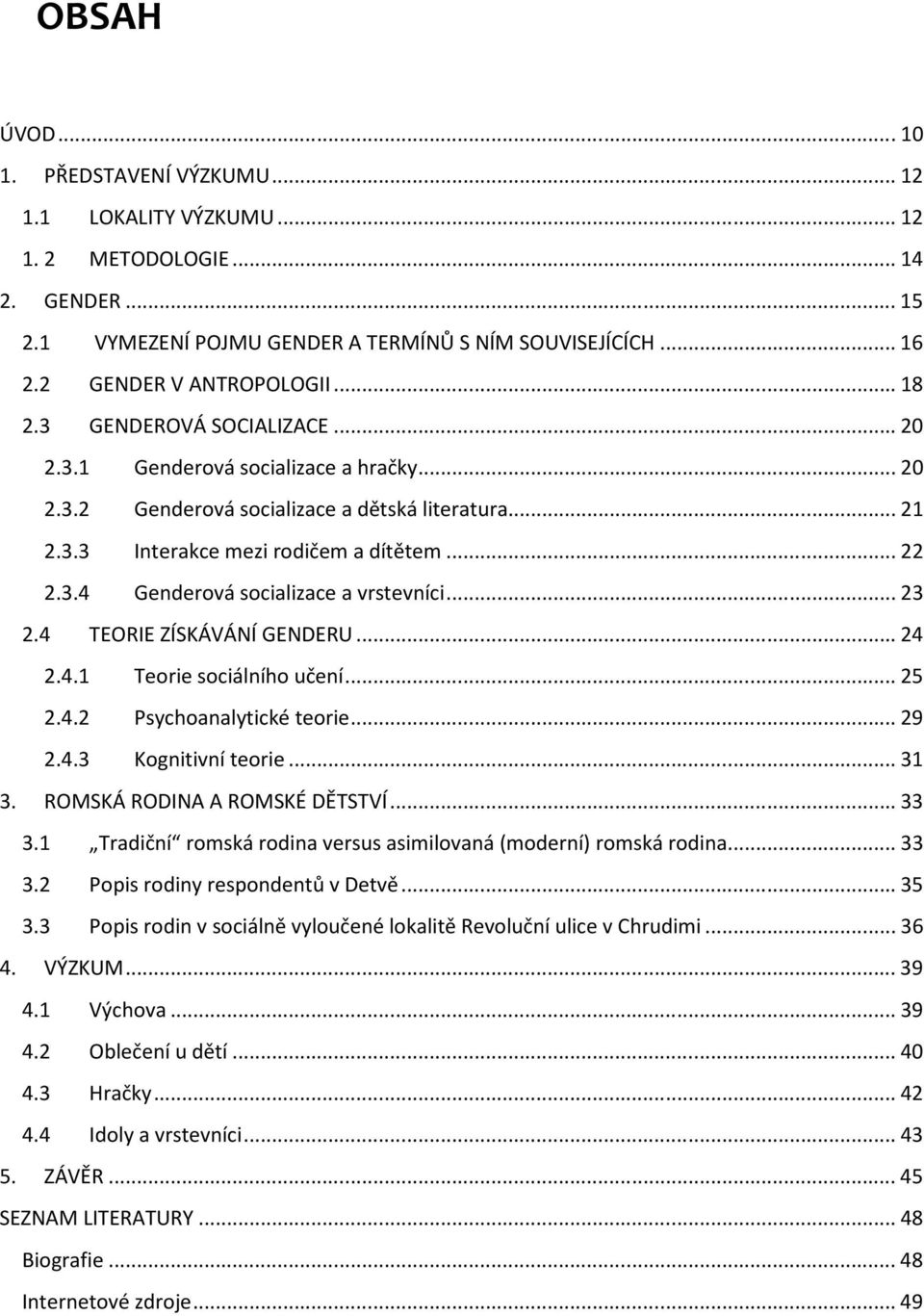 .. 23 2.4 TEORIE ZÍSKÁVÁNÍ GENDERU... 24 2.4.1 Teorie sociálního učení... 25 2.4.2 Psychoanalytické teorie... 29 2.4.3 Kognitivní teorie... 31 3. ROMSKÁ RODINA A ROMSKÉ DĚTSTVÍ... 33 3.