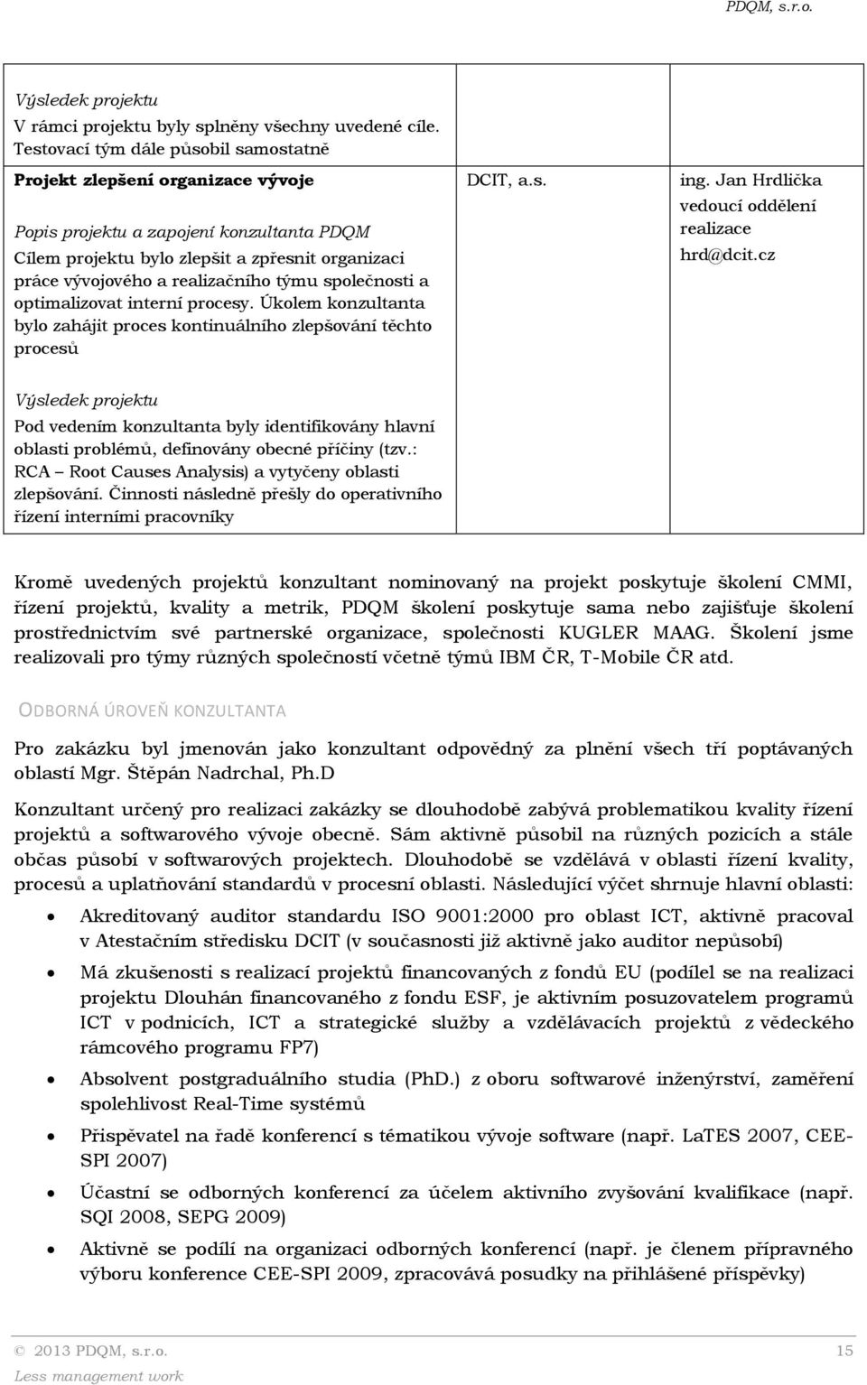 procesy. Úkolem konzultanta bylo zahájit proces kontinuálního zlepšování těchto procesů DCIT, a.s. ing. Jan Hrdlička vedoucí oddělení realizace hrd@dcit.