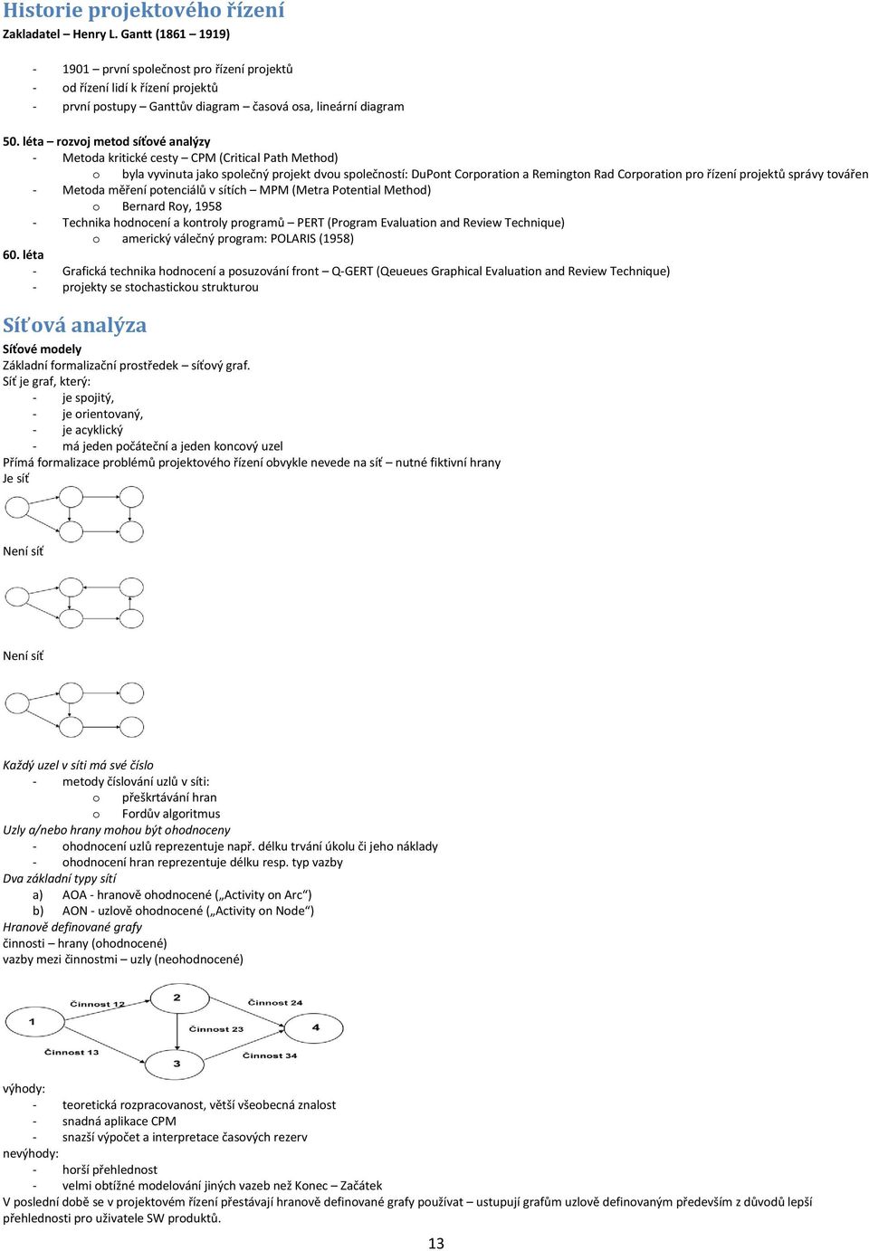 Metda měření ptenciálů v sítích MPM (Metra Ptential Methd) Bernard Ry, 1958 - Technika hdncení a kntrly prgramů PERT (Prgram Evaluatin and Review Technique) americký válečný prgram: POLARIS (1958) 60.