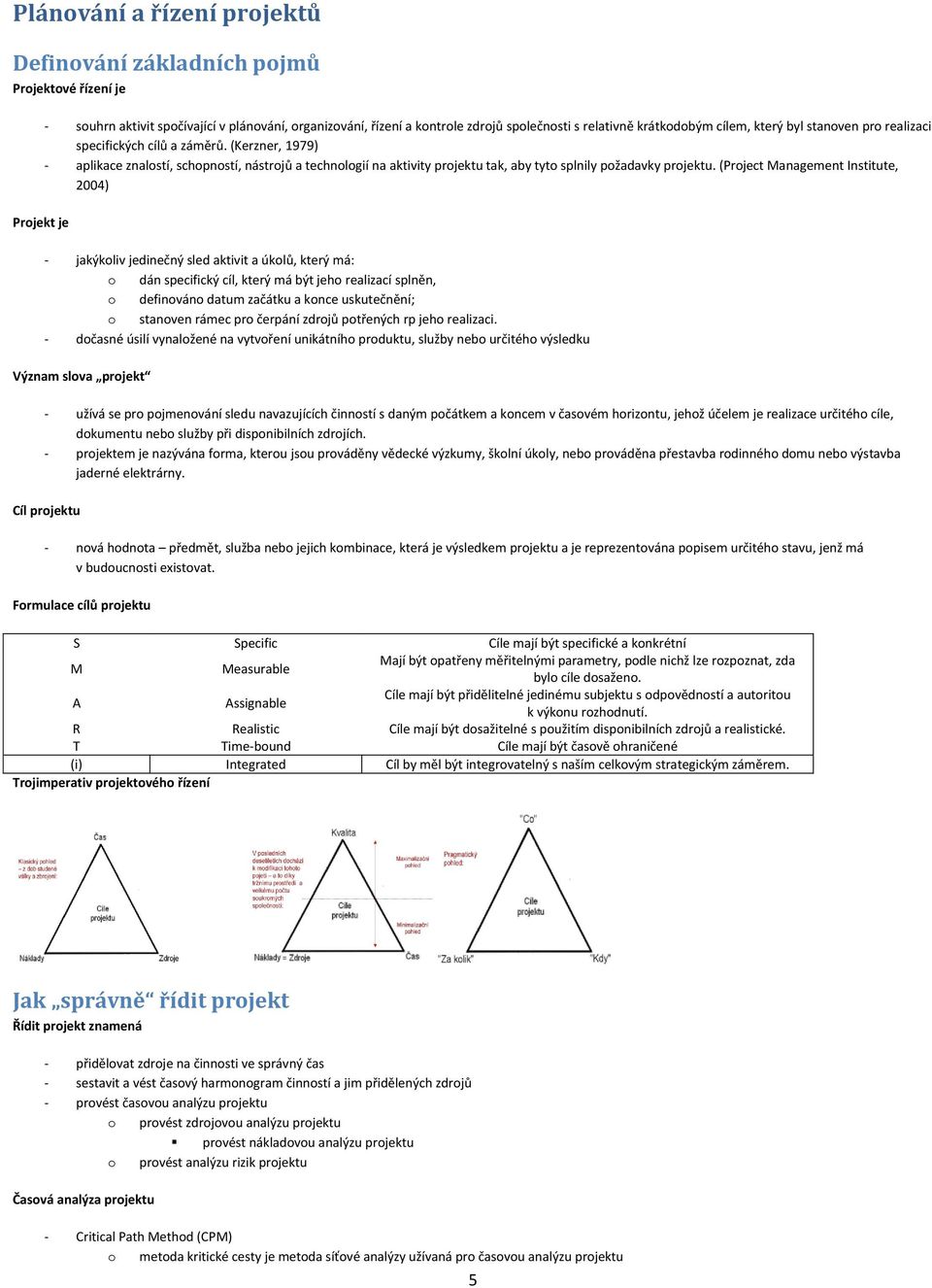 (Prject Management Institute, 2004) - jakýkliv jedinečný sled aktivit a úklů, který má: dán specifický cíl, který má být jeh realizací splněn, definván datum začátku a knce uskutečnění; stanven rámec