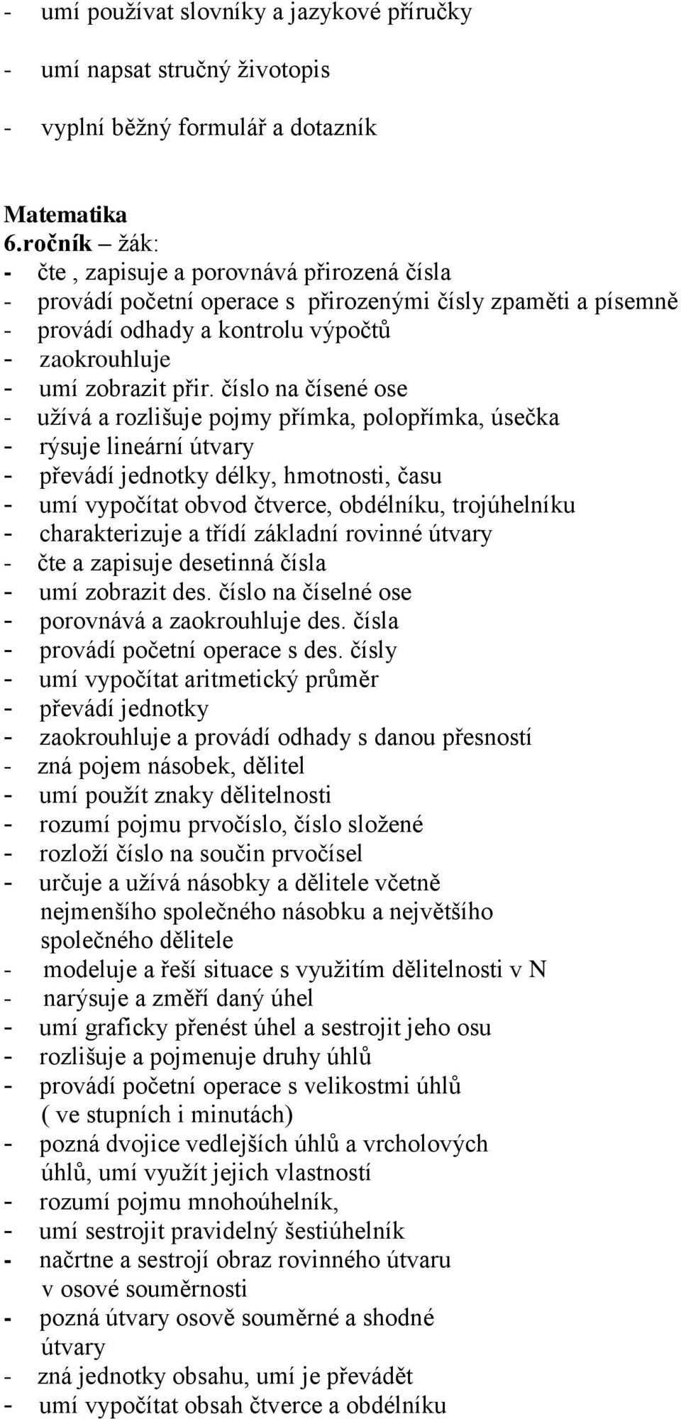 číslo na čísené ose - užívá a rozlišuje pojmy přímka, polopřímka, úsečka - rýsuje lineární útvary - převádí jednotky délky, hmotnosti, času - umí vypočítat obvod čtverce, obdélníku, trojúhelníku -