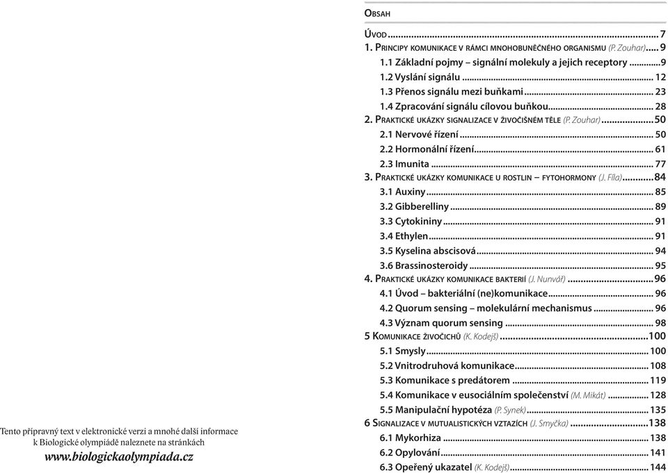 4 Zpracování signálu cílovou buňkou... 28 2. Praktické ukázky signalizace v živočišném těle (P. Zouhar)...50 2.1 Nervové řízení... 50 2.2 Hormonální řízení... 61 2.3 Imunita... 77 3.