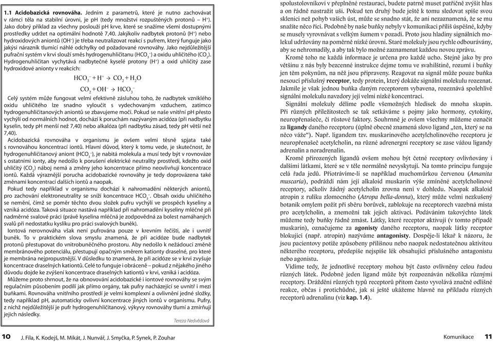 Jakýkoliv nadbytek protonů (H + ) nebo hydroxidových aniontů (OH ) je třeba neutralizovat reakcí s pufrem, který funguje jako jakýsi nárazník tlumící náhlé odchylky od požadované rovnováhy.