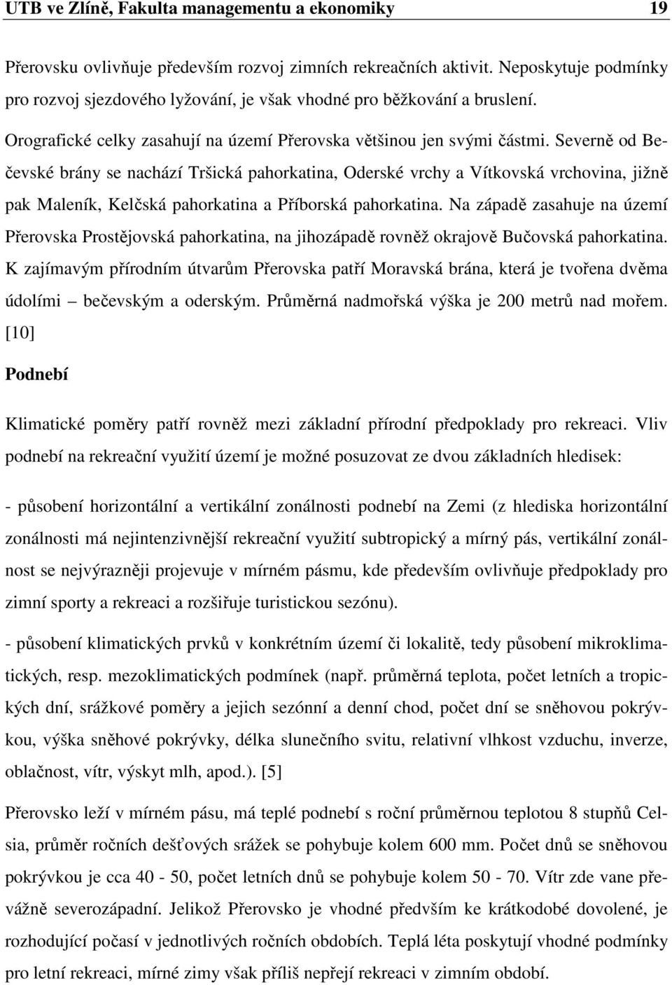 Severně od Bečevské brány se nachází Tršická pahorkatina, Oderské vrchy a Vítkovská vrchovina, jižně pak Maleník, Kelčská pahorkatina a Příborská pahorkatina.