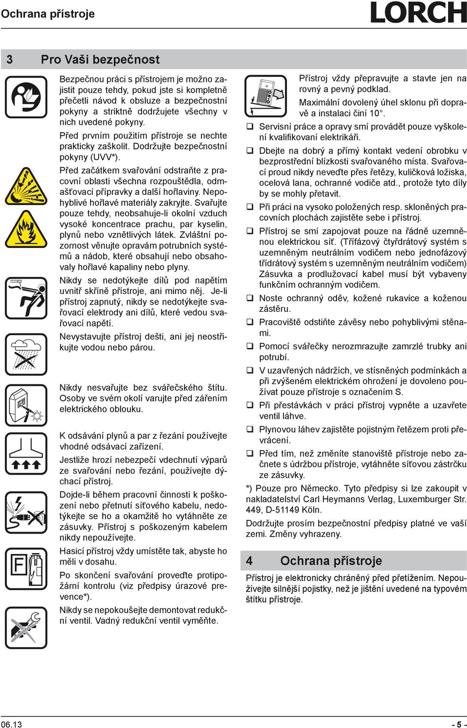 Před začátkem svařování odstraňte z pracovní oblasti všechna rozpouštědla, odmašťovací přípravky a další hořlaviny. Nepohyblivé hořlavé materiály zakryjte.