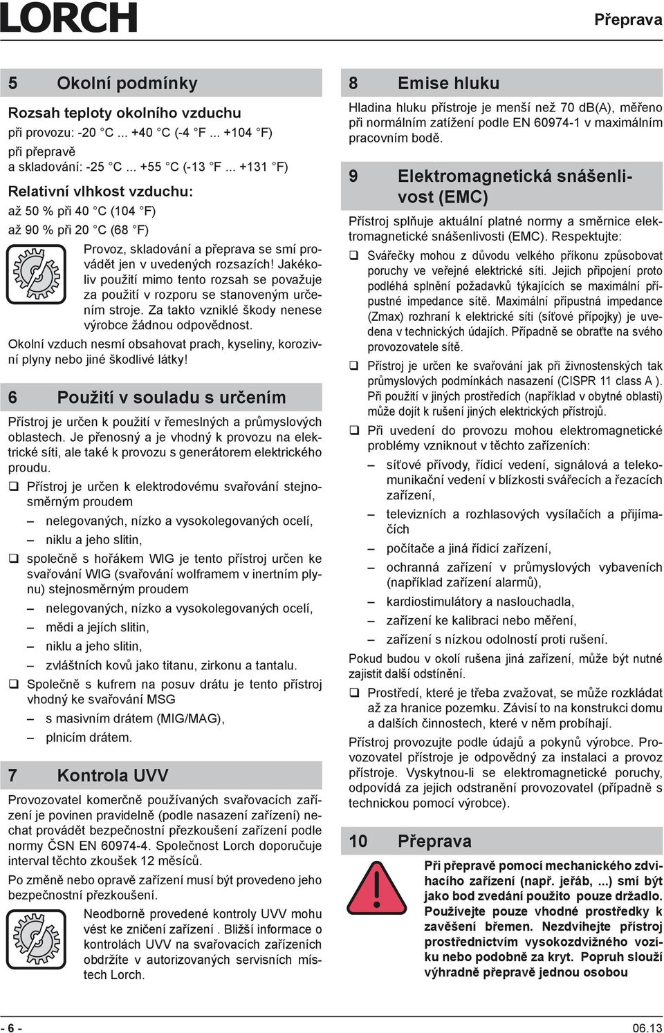 Jakékoliv použití mimo tento rozsah se považuje za použití v rozporu se stanoveným určením stroje. Za takto vzniklé škody nenese výrobce žádnou odpovědnost.