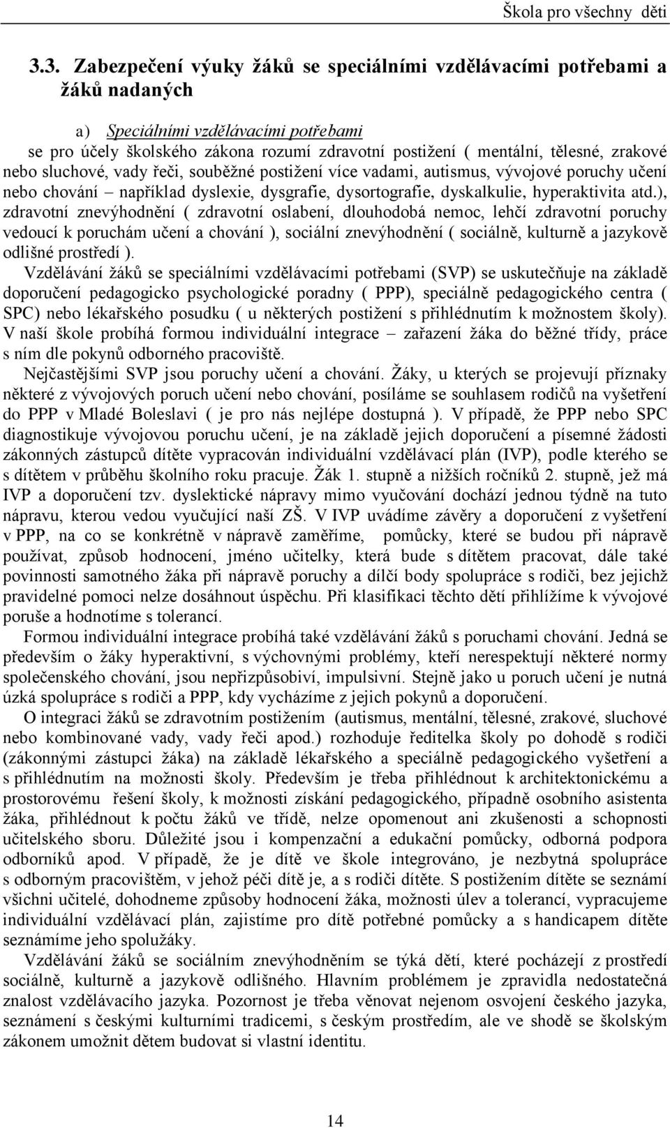 ), zdravotní znevýhodnění ( zdravotní oslabení, dlouhodobá nemoc, lehčí zdravotní poruchy vedoucí k poruchám učení a chování ), sociální znevýhodnění ( sociálně, kulturně a jazykově odlišné prostředí