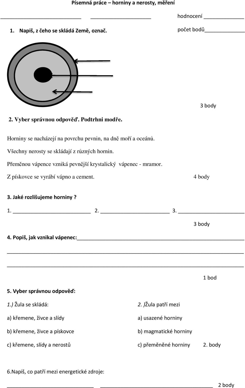 Z pískovce se vyrábí vápno a cement. 3. Jaké rozlišujeme horniny? 1. 2. 3. 4. Popiš, jak vznikal vápenec: 1 bod 5. Vyber správnou odpověď: 1.) Žula se skládá: 2.