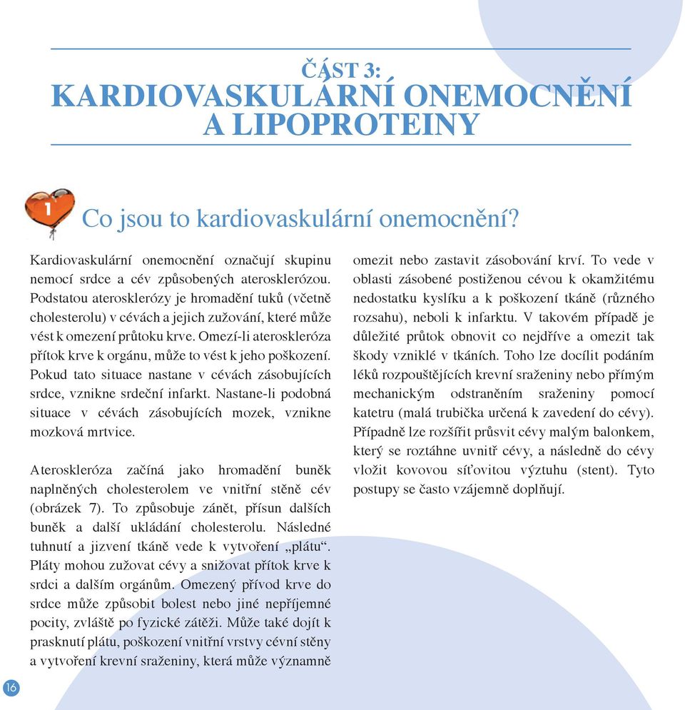 Omezí-li ateroskleróza přítok krve k orgánu, může to vést k jeho poškození. Pokud tato situace nastane v cévách zásobujících srdce, vznikne srdeční infarkt.